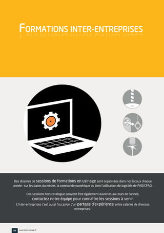 Des dizaines de sessions de formations en usinage sont organisées dans nos locaux chaque
année : sur les bases du métier, la commande numérique ou bien l'utilisation de logiciels de FAO/CFAO.
Des sessions hors catalogue peuvent être également ouvertes au cours de l'année,
contactez notre équipe pour connaître les sessions à venir.
L'inter-entreprises c'est aussi l'occasion d'un partage d'expérience entre salariés de diverses
entreprises !
FORMATIONS INTER-ENTREPRISES
96 www.feecs-usinage.fr
 