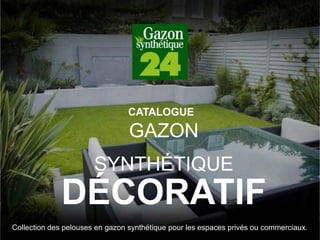 GAZON
SYNTHÉTIQUE
DÉCORATIF
Collection des pelouses en gazon synthétique pour les espaces privés ou commerciaux.
CATALOGUE
 