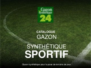 GAZON
SYNTHÉTIQUE
SPORTIF
Gazon synthétique pour la pose de terrains de jeux.
CATALOGUE
 