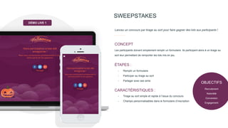 SWEEPSTAKES
Les participants doivent simplement remplir un formulaire. Ils participent alors à un tirage au
sort leur permettant de remporter les lots mis en jeu.
- Remplir un formulaire
- Participer au tirage au sort
- Partager avec ses amis
ÉTAPES :
CONCEPT
Lancez un concours par tirage au sort pour faire gagner des lots aux participants !
- Tirage au sort simple et rapide à l’issue du concours
- Champs personnalisables dans le formulaire d’inscription
CARACTÉRISTIQUES :
OBJECTIFS
Recrutement
Notoriété
Conversion
Engagement
DÉMO LIVE 1
 