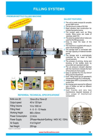 *subject to customization
FILLING SYSTEMS
PREMIUM BOTTLE FILLING MACHINE
REFERRAL TECHNICAL SPECIFICATIONS*
unique change part free
PLC based filling systems
3Phase+Neutral+Earthing / 440V AC / 50Hz
www.harikrushna.com 18
 