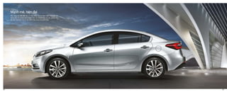 Kiểu dáng cân đối, hiện đại và năng động của K3 được nhấn mạnh bởi các
đường dập nổi, khoảng nhô ra phía trước, sau và bên hông tạo nên phong cách
độc đáo, khác biệt hơn các sản phẩm khác trong cùng phân khúc.
Mạnh mẽ, hiện đại
08 09
 