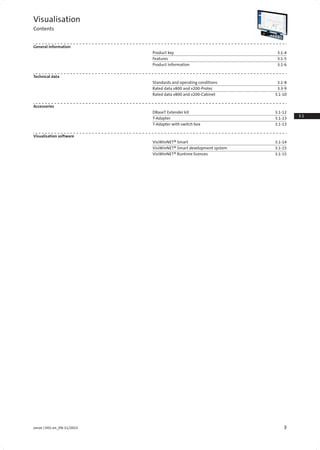 3Lenze | V01-en_EN-11/2015
3.1
3.3
Visualisation
Contents
General information
Product key 3.1-4
Features 3.1-5
Product information 3.1-6
Technical data
Standards and operating conditions 3.1-8
Rated data v800 and v200-Protec 3.3-9
Rated data v800 and v200-Cabinet 3.1-10
Accessories
DBaseT Extender kit 3.1-12
T-Adapter 3.1-13
T-Adapter with switch box 3.1-13
Visualisation software
VisiWinNET® Smart 3.1-14
VisiWinNET® Smart development system 3.1-15
VisiWinNET® Runtime licences 3.1-15
 