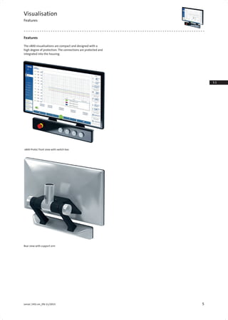 5Lenze | V01-en_EN-11/2015
3.1
3.3
Visualisation
Features
Features
The v800 visualisations are compact and designed with a
high degree of protection. The connections are protected and
integrated into the housing.
v800-Protec front view with switch box
Rear view with support arm
 