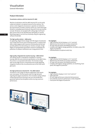 6 Lenze | V01-en_EN-11/2015
1.1
1.2
1.2
2.2
2.3
3.1
3.2
3.4
4.2
4.3
4.4
4.5
4.
4.
4.9
4.10
4.11
4.12
5.1
5.2
5.
5.4
5.
5.6
5.7
5.8
5.
5.10
6.1
6.2
6.3
6.
6.5
6.6
6.7
7.1
7.2
7.3
7.4
7.5
7.6
7.
Product information
Visualisation solutions with the industrial PC v800
Visualisation
General information
Machine visualisations with the v800 industrial PCs can be easily
scaled and realised in an optimal manner for the machine. The
various screen diagonals and processor capacities are tailored to
the requirements of modern machine control. As a stand-alone type
(Protec) or embedded panel (Cabinet), they will fit into any machine
concept. All devices are equipped with cutting-edge multi-touch
glass sensors that can be operated even with gloves on and the
operating program can be set up intuitively using the engineering
software VisiwinNet.
The high-quality solution – v800-protec
An appealing, elegant device design with IP65 degree of protection
and a shape that ensures ease of cleaning results in a product that
offers simple elegance with maximum functionality and the best
possible platform for demanding user interface concepts. A high
degree of standardisation guarantees maximum availability and
protection of software investments over a long period of time.
The highlights
•	 High-resolution full HD displays in 17.3" and 24.0"
•	 Maintenance-free thanks to no rotary components
•	 IPC type with low-power Intel Mobile processors
•	 Complies with hygienic design guidelines, no visible screws, IP65
degree of protection
•	 Individualisation via optional switch box
The high-performance industrial PC – the v800-Cabinet
The devices in this range are ideal for applications that require
even more power. The front panels meet the high demands
regarding the degree of protection. The innovative cooling method
comprising aluminium housing on the rear and durable fans
guarantee optimal heat dissipation while ensuring maximum
performance.
High-quality, integrated into machine housing – v800-Cabinet
The Cabinet version is intended for installation in machine
housing. With the same technical specifications as the v800-Protec,
this version is an equivalent alternative. The frameless design
with narrow edge ensures a streamlined and visually appealing
integration thanks to the circumferential seal on the multi-touch
glass pane.
The highlights
•	 High-resolution displays in 13.3”, 15.4" and 21.5”
•	 Solid-state disk
•	 IPC with high-performance industrial Intel processors
•	 Fan cooled for maximum performance, easily swappable
•	 Front panel IP65 degree of protection
The highlights
•	 High-resolution full HD displays in 17.3" and 24.0"
•	 Maintenance-free thanks to no rotary components
•	 IPC type with low-power Intel Mobile processors
•	 Complies with hygienic design guidelines, no chamfering, front
panel, IP65 degree of protection
 