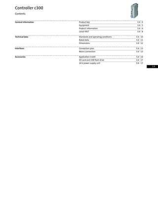 3.4 - 4Product keyGeneral information
3.4 - 5Equipment
3.4 - 6Product information
3.4 - 8Lenze FAST
3.4 - 10Standards and operating conditionsTechnical data
3.4 - 11Rated data
3.4 - 12Dimensions
3.4 - 13Connection planInterfaces
3.4 - 13Mains connection
3.4 - 14Application CreditAccessories
3.4 - 17SD card and USB flash drive
3.4 - 1724 V power supply unit
Controller c300
Contents
3.4
 