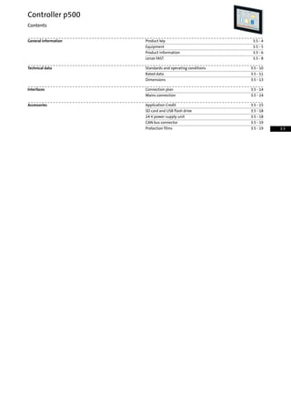 3.5 - 4Product keyGeneral information
3.5 - 5Equipment
3.5 - 6Product information
3.5 - 8Lenze FAST
3.5 - 10Standards and operating conditionsTechnical data
3.5 - 11Rated data
3.5 - 13Dimensions
3.5 - 14Connection planInterfaces
3.5 - 14Mains connection
3.5 - 15Application CreditAccessories
3.5 - 18SD card and USB flash drive
3.5 - 1824 V power supply unit
3.5 - 19CAN bus connector
3.5 - 19Protection films
Controller p500
Contents
3.5
 