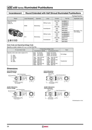 34
ø30 ø30 Series Illuminated Pushbuttons
Incandescent Round Extended with Half Shroud Illuminated Pushbuttons
Package Quantity: 1
Shape Lamp Receptacle Operation Lamp Contact Part No. Applicable Lamp
Round Extended
ALNG
ALNEG
BA9S Momentary
Without Lamp
1NO-1NC ALN9G911➁
See pages 17 to
18 for lamps.
2NO ALN9G920➁
2NC ALN9G902➁
Incandescent
1NO-1NC ALN➂11➁
2NO ALN➂20➁
2NC ALN➂02➁
E12 Momentary
Without Lamp
1NO-1NC ALNE9G911➁
2NO ALNE9G920➁
2NC ALNE9G902➁
Incandescent
1NO-1NC ALN➂11➁
2NO ALN➂20➁
2NC ALN➂02➁
Color Code and Operating Voltage Code
Specify a code in place of ➁ or ➂ in the Part No.
➁ Lens Color Code
➂ Operating Voltage Code
Input
Incandescent (BA9S) Incandescent (E12)
Specify a lens color code in place of ➁.
C:	clear
G:	green
O:	orange
R:	red
S:	blue
W:	white
6G6:	 6V AC/DC
8G8:	 12V AC/DC
3G3:	 24V AC/DC
E6G6:	6V AC/DC
E8G8:	12V AC/DC
E3G3:	24V AC/DC
Full voltage
1G6:	 100/110V AC
12G6:	 120V AC
2G6:	 200/220V AC
24G6:	 240V AC
38G6:	 380V AC
4G6:	 400/440V AC
48G6:	 480V AC
1G8:	 100/110V AC
12G8:	 120V AC
2G8:	 200/220V AC
24G8:	 240V AC
38G8:	 380V AC
4G8:	 400/440V AC
48G8:	 480V AC
Transformer
Dimensions
M3 Terminal Screw
M3.5 Terminal Screw
81 (4 blocks)
58 (2 blocks) 23
Panel Thickness 0.8 to 4
6 23
ø35
ø24.6
ø27
36
40
M3.5 Terminal
Screws
92 (2 blocks)
115 (4 blocks)
23
Panel Thickness 0.8 to 4
ø24.6
ø27
ø35
23
36
40
88 (4 blocks)
65 (2 blocks) 23
Panel Thickness 0.8 to 4
6 23
ø35
ø24.6
ø27
M3 Terminal Screw
M3.5 Terminal Screw
36
40
M3.5 Terminal
Screws
99 (2 blocks)
122 (4 blocks)
23
Panel Thickness 0.8 to 4
ø24.6
ø27
ø35
36
40
23
ALN∗G Momentary
BA9S/Full Voltage
ALNE∗G Momentary
E16/Full Voltage
ALNE∗G Momentary
E16/Transformer
ALN∗G Momentary
BA9S/Transformer
All dimensions in mm.
 