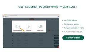 C’EST LE MOMENT DE CRÉER VOTRE 1ère
CAMPAGNE !
▪ Inscription gratuite
▪ Conﬁguration gratuite
▪ Template activable en 1 Clic
▪ Et plus encore à découvrir...
S’ENREGISTRER
 