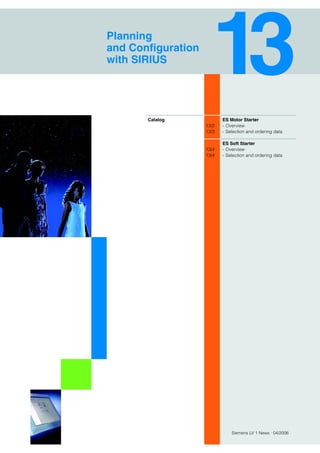 Siemens LV 1 News · 04/2006
ES Motor Starter
13/2 - Overview
13/3 - Selection and ordering data
ES Soft Starter
13/4 - Overview
13/4 - Selection and ordering data
Planning
and Configuration
with SIRIUS
Catalog
 