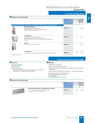 Siemens LV 30 · 2004 2/61
BETA Miniature Circuit-Breakers
Accessories
for 70 mm mounting depth
2
* This quantity or a multiple thereof can be ordered.
■Selection and ordering data
■Functions
Inscription labels
• Self-adhesive
• Inscription options:
- manually, with smear-resistant and water-proof markers
- via computer-controlled labeling system.
■Benefits
• Saves time and costs
• Uniform and legible inscriptions
• Supports all types of inscription possibilities, including special
characters
• Easy data entry and program operation via interactive dialog.
For further information, please contact:
Murrplastik-Systemtechnik GmbH
Fabrikstrasse 10
D-71570 Oppenweiler Germany
■Selection and ordering data
DC Order No. Pack. unit* Weight per
unit
approx.
kg
Accessories for 5SY61), 5SY4, 5SY7, 5SY8, 5SY5, 5SP4 miniature circuit-breakers
Handle locking device
applicable with all types of poles;
sealable against unintended on- and off-switching;
padlock with a shackle of max. 3 mm
A 5ST3 801 1 0.008
Terminal cover
applicable with all types of poles;
as an additional cover for screw openings;
prevents removal of the device from the standard mounting rail;
sealable
A 5ST3 800 10 0.001
Padlock
for 5ST3 801 handle locking device A 5ST3 802 1 0.027
Locking device
consisting of 5ST3 801 handle locking device and 5ST3 802 padlock A 5ST3 803 1 set 0.035
1) Not for 5SY6...-.KV
DC Order No. Pack. unit* Weight per
unit
approx.
kg
Inscription labels (white) for miniature circuit-breakers
15 x 9 mm, 3 frames containing 44 labels each,
attachable to the lower casing collar
A 5ST2 173 1 set 0.038
for 55 mm and 70 mm mounting depth
 
