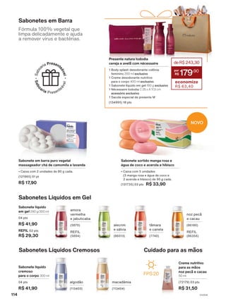 Sabonete líquido
em gel 290 g/300 ml
04 pts
R$ 41,90
REFIL 02 pts
R$ 29,30
Sabonetes Líquidos em Gel
noz pecã
e cacau
(86180)
REFIL
(86356)
alecrim
e sálvia
(86013)
tâmara
e canela
(7740)
amora
vermelha
e jabuticaba
(5870)
REFIL
(5894)
Cuidado para as mãos
FPS 20
Sabonetes Líquidos Cremosos
Sabonete líquido
cremoso
para o corpo 300 ml
04 pts
R$ 41,90
algodão
(113403)
macadâmia
(113404)
Creme nutritivo
para as mãos
noz pecã e cacau
50 ml
(72179) 03 pts
R$ 31,50
Sabonetes em Barra
Fórmula 100% vegetal que
limpa delicadamente e ajuda
a remover vírus e bactérias.
Sabonete em barra puro vegetal
massageador chá de camomila e lavanda
• Caixa com 2 unidades de 80 g cada.
(121965) 01 pt
R$ 17,90
Sabonete sortido manga rosa e
água de coco e acerola e hibisco
• Caixa com 5 unidades
(3 manga rosa e água de coco e
2 acerola e hibisco) de 90 g cada.
(131735) 03 pts R$ 33,90
NOVO
Presente natura tododia
cereja e avelã com nécessaire
1 Body splash desodorante colônia
feminino 200 ml exclusivo
1 Creme desodorante nutritivo
para o corpo 400 ml exclusivo
1 Sabonete líquido em gel 190 g exclusivo
1 Nécessaire tododia C 25 x A 17,5 cm
acessório exclusivo
1 Sacola especial de presente M
(134995) 18 pts
deR$243,30
179
,90
economize
R$ 63,40
114 V1V2V4
TD_EN_Ciclo18-23_V1V2V4.indd 114
TD_EN_Ciclo18-23_V1V2V4.indd 114 28/08/23 15:13
28/08/23 15:13
PDF/X-4 ISO
arizona.flow
148837_EN_Ciclo18-23_V1V2V4_P114.pdf - 183.0 x 250.0 mm - pag. 114
BLACK YELLOW MAGENTA CYAN
Agencia: | Cliente:
Processado por arizona.flow em Mon Aug 28 15:18:47 2023
 