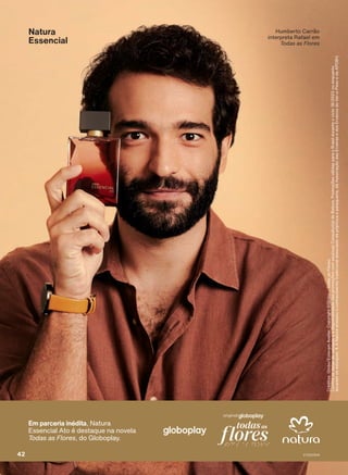 Natura
Essencial
Humberto Carrão
interpreta Rafael em
Todas as Flores
Em parceria inédita, Natura
Essencial Ato é destaque na novela
Todas as Flores, do Globoplay.
Créditos:
Globo/Estevam
Avellar.
Copyright
©Globo
–
Todas
as
Flores.
Confira
as
datas
de
validade
e
a
disponibilidade
das
promoções
com
seu(sua)
Consultor(a)
de
Beleza.
Promoções
válidas
para
o
Brasil
durante
o
ciclo
18/2023
ou
enquanto
durarem
os
estoques.
1.
A
Natura
acessou
o
conhecimento
tradicional
associado
da
priprioca
e
pataqueira,
da
Associação
das
Erveiras
e
dos
Erveiros
do
Ver-o-Peso
e
da
APOBV.
42 V1V2V3V4
PE_EN_Ciclo18-23_V1V2V3V4.indd 42
PE_EN_Ciclo18-23_V1V2V3V4.indd 42 25/08/23 19:11
25/08/23 19:11
PDF/X-4 ISO
arizona.flow
148837_EN_Ciclo18-23_V1V2V3V4_P042.pdf - 183.0 x 250.0 mm - pag. 42
BLACK YELLOW MAGENTA CYAN
Agencia: | Cliente:
Processado por arizona.flow em Fri Aug 25 19:15:11 2023
 