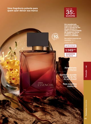 Uma fragrância potente para
quem quer deixar sua marca
a
l
t
a
c
o
n
c
e
n
t
r
a
ç
ã
o
de fragrânci
a
arem
os
estoques.
adicional
associado
da
priprioca
e
pataqueira,
da
Associação
das
Er
economia
mais de
35%
de
Deo parfum essencial ato
masculino1
100 ml
(114584) 25 pts
deR$239,00
149
,90
economize
R$ 89,10
Um amadeirado
especiado intenso
com o acorde da flor
do pau-brasil e o
calor e a cremosidade
de madeiras claras
e nobres, como o
cedro e o sândalo.
Amadeirado
intenso
Contém o acorde
inédito da flor
do pau-brasil
Para ocasiões
especiais Perfumaria
masculina
43
43
Perfumaria
masculina
Promoção
V1V2V3V4
PE_EN_Ciclo18-23_V1V2V3V4.indd 43
PE_EN_Ciclo18-23_V1V2V3V4.indd 43 24/08/23 00:39
24/08/23 00:39
PDF/X-4 ISO
arizona.flow
148837_EN_Ciclo18-23_V1V2V3V4_P043.pdf - 183.0 x 250.0 mm - pag. 43
BLACK YELLOW MAGENTA CYAN
Agencia: | Cliente:
Processado por arizona.flow em Thu Aug 24 00:41:09 2023
 