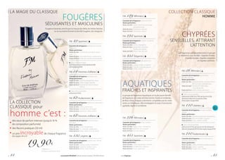 LA MAGIE DU CLASSIQUE
LA COLLECTION
CLASSIQUE pour
homme c’est :
des eaux de parfum intenses (jusqu’à 16 %
de composition parfumée)
des flacons pratiques (50 ml)
un prix incroyablede chaque fragrance
des pages 44 à 47
19,90€
| 398,00 € / 1 l
| Parfum concentré à 16 %
FOUGÈRES
SÉDUISANTES ET MASCULINES
Fougère et lavande, enrichis par la mousse de chêne, les herbes fraîches
ou la coumarine forment la famille Fougères, très intrigante.
FM 43 Sportives |
Caractère de la fragrance : énergisant, attirant
l’attention
Notes parfumées :
Notes de tête :	mandarine, kumquat, poivre
rose
Notesdecœur: coriandre, freesia, cardamome
Notes de fond :	notes de cuir, bois de jacaranda
Créez votre ensemble :
hot(T43),geldouche(G43),déodorantbille
anti-transpirant(R43)
FM 54 Hommes d’affaires |
Caractère de la fragrance : ambigü, frais
Notes parfumées :
Notes de tête :	menthe, bergamote, rhum
Notesdecœur:	cèdre, sauge, lavande
Notes de fond :	mousse de chêne, vétiver,
	velours
Créez votre ensemble :
phéromone (P54)
FM 63 Audacieuses |
Caractère de la fragrance : séduisant, provocant
Notes parfumées :
Notes de tête :	citron, poivre rose
Notesdecœur:	lavande, fleur d’oranger
Notes de fond :	patchouli, cèdre, ambre
FM 68 Hommes d’affaires |
Caractère de la fragrance : charismatique,
stimulant
Notes parfumées :
Notes de tête :	citron, bergamote
Notesdecœur:	iris, lavande, cardamome
Notes de fond :	tabac, cèdre, bois de santal
FM 135 Légères |
Caractère de la fragrance : surprenant, intense
Notes parfumées :
Notes de tête :	orange amère, mandarine
Notesdecœur:	santoline, herbier marin
Notes de fond :	ambre, notes boisées
FM 189 Affirmées |
Caractère de la fragrance : concentré, fort
Notes parfumées :
Notes de tête :	étoiles d’anis, poivre rouge,
	pamplemousse
Notesdecœur:	framboise, lavande
Notes de fond :	héliotrope, vétiver
FM 225 Sportives |
Caractère de la fragrance : citadin, moderne
Notes parfumées :
Notes de tête :	citron, mandarine
Notesdecœur:	gingembre, lavande,
	 feuilles de violette
Notes de fond :	ébène, bois de teck
FM 455 Élégantes |
Caractère de la fragrance : de soirée, fort
Notes parfumées :
Notes de tête :	orange amère, rhubarbe
Notesdecœur:	noix de muscade, poivre
Notes de fond :	cèdre, vétiver
AQUATIQUES
FRAÎCHES ET INSPIRANTES
Le groupe de fragrances Aquatiques est la plus jeune famille
de fragrances. Les notes de brise marine, froides et vivifiantes,
de fleurs d’eau, d’algues y dominent, complétées par les notes
vertes ou métalliques. Elles enveloppent le corps d’une brume
agréable, légère et scintillante.
FM 226 Affirmées |
Caractère de la fragrance : frais, cristallin
Notes parfumées :
Notes de tête :	figue, citron, mandarine
Notesdecœur:	jacinthe, lys, muguet
Notes de fond :	bois de massoia
FM 451 Sportives |
Caractère de la fragrance : pur, énergisant
Notes parfumées :
Notes de tête :	notes aquatiques, romarin
Notesdecœur:	cardamome, séquoia
Notes de fond :	musc, patchouli
COLLECTION CLASSIQUE
HOMME
CHYPRÉES
Sensuelles, ATTIRANT
L’ATTENTION
Les fragrances qui appartiennent à ce groupe
se divisent en sous familles : chyprées-fruitées,
chyprées-boisées, chyprées-orientales
et chyprées-animales.
FM 56 Affirmées |
Caractère de la fragrance : réchauffant
les sens, vibrant
Notes parfumées :
Notes de tête :	pamplemousse, lavande, fleurs
	 de muscade, chèvrefeuille
Notesdecœur:	framboise, héliotrope,
	 clous de girofle
Notes de fond :	cèdre, résine, genévrier
Créez votre ensemble :
phéromone (P56), hot (T56), gel douche (G56),
déodorant bille anti-transpirant (R56),
lotion après-rasage (A56)
FM 110 Libérées |
Caractère de la fragrance : un peu insolent,
révolté
Notes parfumées :
Notes de tête :	lavande, bergamote, cardamome
Notesdecœur:	fleur d’oranger, muguet
Notes de fond :	musc, ambre, vanille
Créez votre ensemble :
phéromone (P110), gel douche (G110), déodorant
billeanti-transpirant(R110),lotionaprès-rasage(A110)
FM 210 Audacieuses |
Caractère de la fragrance : renversant par sa
fraîcheur, éblouissant
Notes parfumées :
Notes de tête :	cèdre,mandarine,feuillesdupoirier
Notesdecœur:	basilic, menthe
Notes de fond :	sauge, musc, cèdre
p. 44 Les produits FM GROUP sont des produits originaux FM GROUP World. www.fmgroup.fr p. 45
 