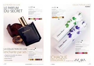 LE MONDE DU LUXE
LE PARFUM
DU SECRET
COLLECTION DE LUXE
FEMME
CHAQUE
FRAGRANCE des pages 10-11 pour 34,90 €
FM 363 |
Eau de parfum 	 | 349,00 € / 1 l
Contenance : 100 ml 	| Parfumconcentréà16%
Caractère de la fragrance : hypnotique, exotique
Notes parfumées :
Notes de tête :	safran, cypriol, labdanum
Notesdecœur:	bois d’Agar, rose turque,
	 rose bulgare
Notes de fond :	bois d’Agar, bois de gaïac, 		
	patchouli
LA COLLECTION DE LUXE
enchante par ses :
fragrances sensuelles des créateurs
de drom fragrances®
beaux flacons
prix accessibles
FM 364 |
Eau de parfum 	 | 349,00 € / 1 l
Contenance : 100 ml 	| Parfumconcentréà16%
Caractère de la fragrance : courageux, intrigant
Notes parfumées :
Notes de tête :	fleur d’oranger, cardamome
Notesdecœur:bois d’Agar, rose, cuir
Notes de fond :	safran, vanille, notes boisées
FM 320 |
Eau de parfum 	 | 349,00 € / 1 l
Contenance : 100 ml 	| Parfumconcentréà16%
Caractère de la fragrance : romantique,
un peu énigmatique
Notes parfumées :
Notes de tête :	mûre, canneberge
Notesdecœur:violette, rose de Damas, pivoine
Notes de fond :	patchouli, bois de santal
FM 321 |
Eau de parfum 	 | 349,00 € / 1 l
Contenance : 100 ml 	| Parfumconcentréà16%
Caractère de la fragrance : subtil, attrayant
Notes parfumées :
Notes de tête :	nectarine, poire, pêche
Notesdecœur:jasmin, rose
Notes de fond : musc, cèdre
p. 10 Les produits FM GROUP sont des produits originaux FM GROUP World. www.fmgroup.fr p. 11
 