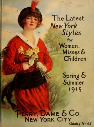 /^ a^a-: 
The Latest 
HewYork 
Styles 
for 
Women, 
Misses & 
Children 
Spring O 
5irmmer 
1915 
PIBIy, Dame 6 Co 
New York City 
Caialoy Nn. 62 
 
