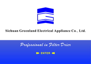 Sichuan Greenland Electrical Appliance Co ., Ltd .



         Professional in Filter Drier
                      ENTER
 