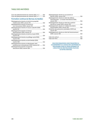 taBLe des matières

Cours de perfectionnement du notariat 2002, no 2 ..........103                          Développements récents en successions et
Cours de perfectionnement du notariat 2002, no 1 ...........103                           fiducies 2009, volume 305........................................... 104
                                                                                        Développements récents en droit des affaires
Formation continue du Barreau du Québec                                                   internationales – Le travail international 2009,
Développements récents en droit de la propriété                                           volume 304 ................................................................... 104
  intellectuelle 2009, volume 314 ................................... 104               Développements récents en droit de la santé et
Développements récents en droit de la                                                     sécurité au travail 2009, volume 303 .......................... 104
  non-concurrence 2009, volume 313............................. 104                     Développements récents en matière d’accidents
Développements récents en recours collectifs 2009,                                        d’automobiles 2009, volume 302 ................................ 104
  volume 312 .................................................................... 104   Protection des personnes vulnérables 2009 (La),
Développements récents en droit du                                                        volume 301 .................................................................... 104
  divertissement 2009, volume 311 ................................. 104                 Développements récents en droit de l’environnement
Développements récents en droit du travail 2009,                                          2009, volume 300 ........................................................ 104
  volume 310 .................................................................... 104
Développements récents en profilage racial 2009,                                        Index des auteurs.............................................................. 105
  volume 309 ................................................................... 104    Index des titres.................................................................. 108
Développements récents en droit familial 2009,
  volume 308 ................................................................... 104
Développements récents en déontologie, droit                                                   nous reconnaissons L’aide Financière du
  professionnel et disciplinaire 2009, volume 307 ......... 104                              gouvernement du canada Par L’entremise du
Développements récents en droit des                                                            Programme d’aide au dÉveLoPPement de
  assurances 2009, volume 306 ..................................... 104                         L’industrie de L’Édition (PadiÉ) Pour nos
                                                                                                          activitÉs d’Édition.




VIII                                                                                                                                                1-800-363-3047
 