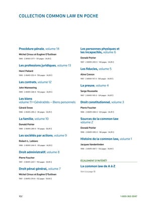ColleCtion Common lAw en poChe




Procédure pénale, volume	14                  Les personnes physiques et
                                             les incapacités, volume	6
michel Giroux et eugène o’sullivan
1999	•	2-89451-377-1	•	101	pages	•	34,95	$   donald poirier
                                             1997	•	2-89451-209-0	•	144	pages	•	34,95	$

Les professions juridiques, volume	13
                                             Les fiducies, volume	5
henri pallard
1999	•	2-89451-353-4	•	150	pages	•	34,95	$   Aline Grenon
                                             1997	•	2-89451-157-4	•	100	pages	•	34,95	$

Les contrats,	volume	12
                                             La preuve, volume	4
john manwaring
1999	•	2-89451-348-8	•	152	pages	•	34,95	$   serge rousselle
                                             1997	•	2-89451-145-0	•	124	pages	•	34,95	$

Les biens
volume	11	•	Généralités	–	Biens	personnels   Droit constitutionnel, volume	3
Gérard snow                                  pierre foucher
1998	•	2-89451-290-2	•	90	pages	•	34,95	$    1996	•	2-89451-096-9	•	124	pages	•	34,95	$


La famille, volume	10                        Sources de la common law
                                             volume	2
donald poirier
1998	•	2-89451-289-9	•	131	pages	•	36,95	$   donald poirier
                                             1996	•	2-89451-095-0	•	136	pages	•	34,95	$

Les sociétés par actions, volume	9
                                             Histoire de la common law, volume	1
robert-l. leblanc
1998	•	2-89451-244-9	•	135	pages	•	34,95	$   jacques vanderlinden
                                             1996	•	2-89451-097-7	•	132	pages	•	34,95	$

Droit administratif, volume	8
pierre foucher
1997	•	2-89451-220-1	•	150	pages	•	34,95	$
                                             éGAlement d’intérêt

                                             La common law de A à Z
Droit pénal général, volume	7
                                             Voir à la page 18
michel Giroux et eugène o’sullivan
1997	•	2-89451-219-8	•	132	pages	•	34,95	$




102	                                                                                      1-800-363-3047
 