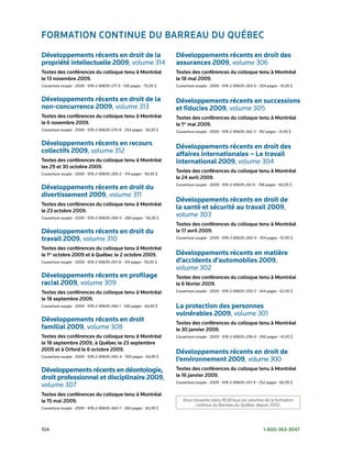 formAtion Continue du BArreAu du quéBeC
Développements récents en droit de la                                 Développements récents en droit des
propriété intellectuelle 2009,	volume	314                             assurances 2009, volume	306
textes des conférences du colloque tenu à montréal                    textes des conférences du colloque tenu à montréal
le 13 novembre 2009.                                                  le 18 mai 2009.
Couverture	souple	•	2009	•	978-2-89635-271-5	•	518	pages	•	75,95	$	   Couverture	souple	•	2009	•	978-2-89635-263-0	•	204	pages	•	41,95	$


Développements récents en droit de la                                 Développements récents en successions
non-concurrence 2009, volume	313                                      et fiducies 2009, volume	305
textes des conférences du colloque tenu à montréal                    textes des conférences du colloque tenu à montréal
le 6 novembre 2009.                                                   le 1er mai 2009.
Couverture	souple	•	2009	•	978-2-89635-270-8	•	254	pages	•	56,95	$	   Couverture	souple	•	2009	•	978-2-89635-262-3	•	192	pages	•	41,95	$


Développements récents en recours                                     Développements récents en droit des
collectifs 2009, volume	312                                           affaires internationales – Le travail
textes des conférences du colloque tenu à montréal                    international 2009, volume	304
les 29 et 30 octobre 2009.
Couverture	souple	•	2009	•	978-2-89635-269-2	•	314	pages	•	59,95	$	
                                                                      textes des conférences du colloque tenu à montréal
                                                                      le 24 avril 2009.
                                                                      Couverture	souple	•	2009	•	978-2-89635-261-6	•	158	pages	•	60,95	$
Développements récents en droit du
divertissement 2009, volume	311
                                                                      Développements récents en droit de
textes des conférences du colloque tenu à montréal
le 23 octobre 2009.
                                                                      la santé et sécurité au travail 2009,
Couverture	souple	•	2009	•	978-2-89635-268-5	•	280	pages	•	58,95	$	
                                                                      volume	303
                                                                      textes des conférences du colloque tenu à montréal
Développements récents en droit du                                    le 17 avril 2009.
travail 2009, volume	310                                              Couverture	souple	•	2009	•	978-2-89635-260-9	•	354	pages	•	67,95	$

textes des conférences du colloque tenu à montréal
le 1er octobre 2009 et à québec le 2 octobre 2009.                    Développements récents en matière
Couverture	souple	•	2009	•	978-2-89635-267-8	•	314	pages	•	59,95	$	   d’accidents d’automobiles 2009,
                                                                      volume	302
Développements récents en profilage                                   textes des conférences du colloque tenu à montréal
racial 2009, volume	309                                               le 6 février 2009.
textes des conférences du colloque tenu à montréal                    Couverture	souple	•	2009	•	978-2-89635-259-3	•	344	pages	•	62,95	$

le 18 septembre 2009.
Couverture	souple	•	2009	•	978-2-89635-266-1	•	330	pages	•	64,95	$	   La protection des personnes
                                                                      vulnérables 2009, volume	301
Développements récents en droit                                       textes des conférences du colloque tenu à montréal
familial 2009, volume	308                                             le 30 janvier 2009.
textes des conférences du colloque tenu à montréal                    Couverture	souple	•	2009	•	978-2-89635-258-6	•	260	pages	•	41,95	$
le 18 septembre 2009, à québec le 23 septembre
2009 et à orford le 6 octobre 2009.
                                                                      Développements récents en droit de
Couverture	souple	•	2009	•	978-2-89635-265-4	•	700	pages	•	84,95	$
                                                                      l’environnement 2009, volume	300
Développements récents en déontologie,                                textes des conférences du colloque tenu à montréal
droit professionnel et disciplinaire 2009,                            le 16 janvier 2009.
                                                                      Couverture	souple	•	2009	•	978-2-89635-257-9	•	252	pages	•	60,95	$
volume	307
textes des conférences du colloque tenu à montréal
le 15 mai 2009.                                                          Vous trouverez dans REJB tous les volumes de la formation
                                                                                continue du Barreau du Québec depuis 2002.
Couverture	souple	•	2009	•	978-2-89635-264-7	•	260	pages	•	60,95	$	




104	                                                                                                                    1-800-363-3047
 