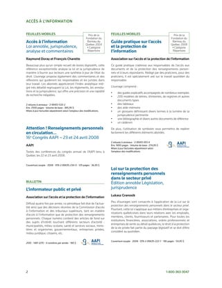 accès à L’inFormation

FeuiLLes moBiLes                                         Prix de la    FeuiLLes moBiLes                                        Prix de la
                                                       Fondation du                                                          Fondation du
Accès à l’information                                   Barreau du     Guide pratique sur l’accès                             Barreau du
                                                       Québec 2003                                                           Québec 2008
Loi annotée, jurisprudence,                             • Catégorie    et la protection de                                    • Catégorie
analyse et commentaires                                 Répertoire     l’information                                          Répertoire

raymond doray et François charette                                     association sur l’accès et la protection de l’information
Beaucoup plus qu’un simple recueil de textes législatifs, cette        Ce guide pratique s’adresse aux responsables de l’accès aux
référence exceptionnelle analyse la loi et la jurisprudence de         documents et de la protection des renseignements person-
manière à fournir aux lecteurs une synthèse à jour de l’état du        nels et à leurs répondants. Rédigé par des praticiens, pour des
droit. L’ouvrage propose également des commentaires et des             praticiens, il est spécialement axé sur le travail quotidien du
réflexions qui guideront les responsables et les juristes dans         responsable.
leur travail. Les abonnés apprécieront l’index analytique inté-
gré très détaillé regroupant la Loi, les règlements, les annota-       L’ouvrage comprend :
tions et la jurisprudence, qui offre une précision et une rapidité     •    des guides explicatifs accompagnés de nombreux exemples
de recherche inégalées.                                                •    200 modèles de lettres, d’ententes, de registres et autres
                                                                            documents types
2 reliures à anneaux • 2-89451-533-2                                   •    des tableaux
Env. 2500 pages • Volume de base : 385,95 $                            •    des aide-mémoire
Mises à jour facturées séparément selon l’ampleur des modifications.   •    un glossaire définissant divers termes à la lumière de la
                                                                            jurisprudence pertinente
                                                                       •    une bibliographie et divers autres documents de référence
                                                                       •    un cédérom
Attention ! Renseignements personnels                                  De plus, l’utilisation de symboles vous permettra de repérer
en circulation...                                                      facilement les différents éléments abordés.
16e Congrès AAPI – 23 et 24 avril 2008
                                                                       2 reliures à anneaux • 2-89451-851-X
aaPi                                                                   Env. 1600 pages • Volume de base : 274,95 $
                                                                       Mises à jour facturées séparément selon
Textes des conférences du congrès annuel de l’AAPI tenu à              l’ampleur des modifications.
Québec les 22 et 23 avril 2008.


Couverture souple • 2008 • 978-2-89635-234-0 • 129 pages • 36,95 $
                                                                       Loi sur la protection des
                                                                       renseignements personnels
                                                                       dans le secteur privé
BuLLetin                                                               Édition annotée Législation,
L’informateur public et privé                                          jurisprudence
                                                                       Lukasz granosik
association sur l’accès et la protection de l’information
                                                                       Peu d’ouvrages sont consacrés à l’application de la Loi sur la
Diffusé quatre fois par année, ce périodique fait état de l’actua-
                                                                       protection des renseignements personnels dans le secteur privé.
lité ainsi que des décisions récentes de la Commission d’accès
                                                                       Pourtant, cette loi s’applique aux milliers d’entreprises et orga-
à l’information et des tribunaux supérieurs, tant en matière
                                                                       nisations québécoises dans leurs relations avec les employés,
d’accès à l’information que de protection des renseignements
                                                                       membres, clients, fournisseurs et partenaires. Pour toutes les
personnels. Chaque numéro contient des articles de fond sur
                                                                       institutions financières, associations, ordres professionnels et
des sujets d’intérêt touchant différents secteurs d’activité :
                                                                       entreprises de vente au détail québécois, le droit à la protection
municipalités, milieu scolaire, santé et services sociaux, minis-
                                                                       de la vie privée fait partie du paysage législatif et se doit d’être
tères et organismes gouvernementaux, entreprises privées,
                                                                       considéré au quotidien.
milieu juridique, citoyens, etc.

                                                                       Couverture souple • 2008 • 978-2-89635-222-7 • 196 pages • 54,95 $
2010 • 1481-2215 • 4 numéros par année • 180 $




2                                                                                                                       1-800-363-3047
 