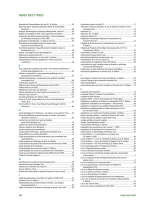index des titres

essentiel	de	l’interprétation	des	lois	(L’),	4e	édition...............................59                     Informateur	public	et	privé	(L’)	 ................................................................ 2
                                                                                                                                                        .
états	financiers,	fiscalité	corporative,	faillite	et	insolvabilité,		                                        Infractions	contre	la	propriété	:	le	vol,	la	fraude	et	certains	crimes		
	 volume	10	..........................................................................................92     	 connexes	(Les)	...................................................................................31
éthique,	déontologie	et	pratique	professionnelle,	volume	1	 ................92         .                     Injonction	(L’)	.......................................................................................... 70
étudier	et	enseigner	le	droit	:	hier,	aujourd’hui	et	demain	....................20                           Injonction	(L’),	2e	édition	........................................................................ 97
évaluation	des	effets	environnementaux	:	droit	et	pratiques		                                                Injonction	Mareva	(L’)	..............................................................................13
	 en	Amérique	du	Nord	(L’),	Hiver	1999	............................................. 100                     Intégration	économique	régionale	et	la	protection	du		
évaluation	du	témoignage	:	un	juge	se	livre	(L’)	.................................... 53                     	 consommateur	(L’)	.............................................................................21
évaluation	psychologique	dans	le	contexte	légal	:		                                                          Intégrité	de	la	personne	et	le	consentement	aux	soins	(L’),		
	 sources	et	commentaires	(L’)	............................................................ 53               	 2e	édition	........................................................................................... 77
even	More	Questions	Frequently	Asked	in	Québec	Labour	&		                                                    Intellectual	Property	at	the	edge:	New	Approaches	to	IP	in	a	
	 employment	Law	..............................................................................84            	 Transsystemic	world	......................................................................... 74
expert	:	son	rapport	et	son	témoignage	(L’)	.......................................... 53                    International	Conflict	of	Laws	................................................................61
expertise	en	preuve	pénale	(L’)	..............................................................30             International	Humanitarian	Law	........................................................... 57
expressions	juridiques	en	un	clin	d’œil,	3e	édition	................................34                       International	Maritime	and	Admiralty	Law	............................................61
expropriation	municipale	québécoise	:	mise	en	œuvre	et		                                                     Interprétation	de	la	loi	(L’),	volume	27	.................................................. 101
	 contrôle	(L’)	........................................................................................66   Interpretation	of	Legislation	(The),	4th	edition	....................................59
                                                                                                             Intervention	du	juge	canadien	avant	et	durant	un	arbitrage		
f                                                                                                            	 commercial	international	..................................................................16
Face	cachée	des	conditions	de	travail	:	les	situations	d’atteintes	à	                                        Introduction	au	droit	américain	des	valeurs	mobilières.........................16
	 la	santé	psychologique	(La)	..............................................................85               Introduction	générale	à	la	common	law,	3e	édition	..............................20
Faillite	et	insolvabilité	:	une	perspective	québécoise	de	la		
	 jurisprudence	canadienne	................................................................40                j
Faillite	internationale	:	comparaison	des	systèmes	canadien		                                                Jean	Gagnon,	L’examen	des	titres	immobiliers,	3e	édition	....................55
	 et	européen	(La)	................................................................................96        Justice	à	l’épreuve	de	la	diversité	culturelle	(La)	................................... 53
Famille	(La),	volume	10	 ....................................................................... 102
                              .                                                                              Justice	participative	...............................................................................93
Federal	Courts	Rules	and	Related	Documents	2006	............................71                               Justice	pénale	dans	les	droits	canadien	et	français	(La),	2e	édition	 ......31                 .
Federal	Police	Law	2010	........................................................................ 67
Fédéralisme	dans	tous	ses	états	(Le)	....................................................26                  l
Fiducie	réputée	de	la	Loi	de	l’impôt	sur	le	revenu	(La)	.........................48                          Language	and	Copyright	....................................................................... 73
Fiducies	(Les),	volume	5	...................................................................... 102          Language	Rights	in	Canada,	second	edition........................................26
Fiscalité	spécialisée,	23e	édition,	2010	.................................................. 47               Langues	et	droit	d’auteur	...................................................................... 73
Force	et	le	droit,	jurisprudence	de	la	Cour	internationale	de		                                              Leg@l.TI	2008	–	Droit	et	technologies	de	l’information	....................... 53
	 Justice	(La)	........................................................................................58    Législation	canadienne	en	faillite	et	insolvabilité	2010,	2e	édition	......39
From	Conflict	to	Trust	:	How	Mutual	Funds	Manage	Conflicts		                                                 Législation	canadienne	en	immigration	–	Texte	annoté	.......................58
	 of	Interest	..........................................................................................44   Législation	canadienne	en	propriété	intellectuelle	2010	 ..................... 74 .
                                                                                                             Législation	complémentaire	au	Code	municipal	et	à	la	Loi		
G                                                                                                            	 sur	les	cités	et	villes	..........................................................................65
Garde	partagée	et	les	tribunaux	:	une	option	ou	la	solution	?	(La)	......42                                  Législation	sur	le	patrimoine	familial	annotée,	4e	édition	....................42
Gérer	les	problèmes	de	santé	mentale	au	travail	:	pourquoi	et		                                              Lésions	professionnelles	:	contrôle	de	l’abus	et	des	coûts	....................94
	 comment	?	volume	3.........................................................................95              Lexique	français	et	anglais	de	procédure	civile	 ....................................93
                                                                                                                                                                                .
Gestion	des	accidents	du	travail	au	Québec	:		                                                               Lexique	juridique	français-anglais	........................................................ 35
	 guide	de	l’employeur	(La)	................................................................. 79             Liberté,	responsabilité	et	utilité.............................................................96
Gestion	des	lésions	professionnelles	 ....................................................94
                                               .                                                             Licenciement	individuel	et	collectif		......................................................94
Gestion	moderne	de	la	discipline	..........................................................94                Liquidation	des	successions	(La),	volume	1	–	2009	..............................90
Gestion	pratique	de	l’absentéisme	........................................................94                 Liquidation	et	le	partage	de	la	succession	(La)	......................................91
Gouvernance	d’entreprise	:	perspectives	juridiques	(La)	.......................15                            Litige	familial,	la	déontologie	et	l’éthique	(Le)	......................................42
Guide	2009	sur	les	conflits	d’intérêts	................................................... 72                Loi	du	Praticien	–	Loi	de	l’impôt	sur	le	revenu	(La),		
Guide	de	procédure	et	de	fonctionnement	des	assemblées	des		                                                 	 20e	édition,	2009	..............................................................................46
	 copropriétaires	..................................................................................56       Loi	du	Praticien	–	Loi	sur	le	ministère	du	Revenu	(La),	9e	édition	........ 47
Guide	pratique	de	l’arbitrage	de	grief	au	Québec	.................................85                         Loi	du	Praticien	–	Loi	sur	les	impôts	du	Québec	(La),	11e	édition	.......... 47
Guide	pratique	de	gestion	des	ressources	humaines	pour	PMe	..........85                                      Loi	du	Praticien	–	TPs-TvQ	Annotée	(La),	édition	2009	...................... 47
Guide	pratique	de	la	médiation	.............................................................63               Loi	sur	l’aménagement	et	l’urbanisme	annotée	....................................66
Guide	pratique	des	normes	du	travail,	2e	édition	..................................94                        Loi	sur	l’équité	salariale	annotée	...........................................................86
Guide	pratique	sur	l’accès	et	la	protection	de	l’information	................... 2                           Loi	sur	la	fiscalité	municipale	annotée	..................................................66
Guide	sur	le	système	de	règlement	des	différends	de	l’oMC	................15                                 Loi	sur	la	mise	en	marché	des	produits	agricoles,	alimentaires		
Guide	to	Criminal	evidence	...................................................................30             	 et	de	la	pêche	......................................................................................4
                                                                                                             Loi	sur	la	protection	des	renseignements	personnels	dans	le		
h                                                                                                            	 secteur	privé	........................................................................................ 2
Harcèlement	et	les	lésions	psychologiques	(Le)	................................... 79                        Loi	sur	la	protection	du	consommateur	................................................22
Harcèlement	psychologique	(Le)	...........................................................94                 Loi	sur	la	protection	du	consommateur	et	règlement		
Histoire	de	la	common	law,	volume	1	.................................................. 102                   	 d’application	2010	.............................................................................21
How	to	Testify	in	Court	...........................................................................68        Loi	sur	la	Régie	de	l’énergie	annotée.....................................................38
Humeurs	du	droit	pénal	au	sujet	de	l’humour	et	du	rire	(Les)	..............30                                Loi	sur	le	divorce	annotée,	2e	édition	.....................................................43
                                                                                                             Loi	sur	le	droit	d’auteur,	8e	édition......................................................... 73
i                                                                                                            Loi	sur	le	système	de	justice	pénale	pour	les	adolescents	.....................31
Impôt	des	particuliers	et	sociétés,	26e	édition,	2009-2010	.................. 47                             Loi	sur	les	accidents	du	travail	et	les	maladies	professionnelles,		
Incidents	(Les),	2e	édition....................................................................... 97        	 6e	édition	........................................................................................... 79
Indemnisation	des	victimes	d’actes	criminels	:	une	analyse		                                                 Loi	sur	les	cités	et	villes	.........................................................................65
	 jurisprudentielle	(L’)	..........................................................................30        Loi	sur	les	valeurs	mobilières	annotée	2010	..........................................16	
Index	et	résumés	de	sentences	arbitrales	de	griefs,	tome	XXv	............85



110	                                                                                                                                                                                      1-800-363-3047
 