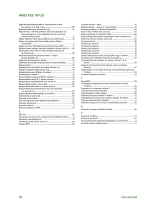 index des titres

Règle	de	droit	et	mondialisation	:	rapports	entre	le	droit		                                                  solutions	fiscales	–	Impôt	.....................................................................49
	 international	et	le	droit	interne	........................................................58                solutions	fiscales	–	Taxes	à	la	consommation	......................................49
Règle	de	la	pertinence	en	droit	civil	(La)	............................................... 97                 solutions	juridiques	–	Faillite	et	insolvabilité	.......................................40
Règlement	sur	certaines	conditions	de	travail	applicables	aux		                                               sources	de	la	common	law,	volume	2	................................................. 102
	 cadres	des	agences	et	des	établissements	de	santé	et	de		                                                   states	and	Moods	of	Federalism	(The)	.................................................26
	 services	sociaux	annoté	.................................................................... 77             statut	juridique	des	peuples	autochtones	en	droit	canadien	(Le)	........ 27
Règles	d’équité	en	droit	fiscal	québécois	et	canadien	(Les)	.................48                               style	de	la	common	law	(Le),	volume	26	............................................. 101
Règles	de	pratique	des	tribunaux	judiciaires	du	Québec	–		                                                    successions	(Les)	...................................................................................98
	 Texte	annoté.......................................................................................71       sûretés	(Les),	volume	1	...........................................................................91
Règles	des	Cours	fédérales	et	documents	connexes	2006	...................71                                   sûretés	(Les),	volume	2	..........................................................................91
Religion	devant	les	juges	français	et	québécois	de	droit	civil	(La)	.......96                                 sûretés	(Les),	volume	3...........................................................................91
Renonciation	à	l’exercice	des	droits	et	libertés	garantis	par		                                               sûretés	(Les),	volume	4		.........................................................................91
	 les	Chartes	(La)	.................................................................................96        sûretés	(Les),	volume	5	..........................................................................91
Réparation	des	lésions	professionnelles	–	analyse		                                                           sûretés	réelles	dans	le	Code	civil	du	Québec	(Les),	4e	édition	 .............. 11         .
	 jurisprudentielle	(La)	........................................................................80           surveillance	de	l’utilisation	d’Internet	au	travail	(La)	............................81
Répertoire	de	jurisprudence	pénale	...................................................... 32                  surveillance	de	vos	employés	:	où,	quand,	comment	?	(La),		
Répertoire	électronique	de	jurisprudence	du	Barreau	(ReJB)	...............12                                  	 volume	1	............................................................................................95
Représentation	......................................................................................93       swaps	et	instruments	financiers	dérivés	:	aspects	juridiques		
Représentation	des	enfants	en	matière	familiale	(La)	..........................43                             	 et	fiscaux	...........................................................................................48
Requête	en	jugement	déclaratoire	(La)................................................. 97                     syndicalisation	sous	le	Code	du	travail	:	avant,	pendant	et	après	(La),		
Residential	Insurance	Policies,	Annotated..............................................6                      	 2e	édition	...........................................................................................94
Responsabilité,	volume	4	......................................................................92             systèmes	de	gestion	de	conflits	............................................................63
Responsabilité	civile	(La),	7e	édition,	volume	1	...................................... 10
Responsabilité	civile	(La),	7e	édition,	volume	2		.................................... 10                     t
Responsabilité	civile	délictuelle	(La),	volume	18.................................. 101                       TaxnetPRo	.............................................................................................50
Responsabilité	civile	du	notaire	(La)	.....................................................98                 Techniques	de	repérage	des	sources	documentaires	du	droit,		
Responsabilité	délictuelle	en	common	law	(La)	...................................20                           	 3e	édition	........................................................................................... 35
Responsabilité	des	administrateurs	pour	les	déductions		                                                      Testaments	et	successions,	volume	17	................................................. 101
	 à	la	source	(La	)	.................................................................................48       Tout	tient	dans	la	façon	de	le	dire...		...................................................... 11
Responsabilité	professionnelle	(La),	volume	24	.................................. 101                         Traité	d’expertise	médico-légale	...........................................................80
Restitution	(La),	volume	25	.................................................................. 101            Traité	de	droit	pénal	canadien,	4e	édition	............................................. 32
Résumés	de	droit	pénal	......................................................................... 32           Traité	général	de	preuve	et	de	procédure	pénales,	16e	édition	............. 32
Revue	de	prévention	et	de	règlement	des	différends	...........................63                              Tribunaux	administratifs	du	Québec		...................................................... 5
Revue	du	Barreau	(La)	...........................................................................54           Troisième	colloque	sur	les	recours	collectifs	2008,	volume	2	..............89
Revue	du	Notariat	................................................................................... 11
Revue	scientifique	de	l’AIFI	....................................................................43
                                                                                                              u
                                                                                                              Uncertain	Causation	in	Medical	Liability	..............................................96
s
sAG	Plus	................................................................................................88
                                                                                                              v
secrets	de	commerce	et	les	renseignements	confidentiels	(Les)	..........17                                    vente	(La),	3e	édition	............................................................................... 11
secrets	du	franchisage	(Les)	 ..................................................................17
                                       .                                                                      vente	(La),	volume	16	............................................................................ 101
sociétés	par	actions	(Les),	volume	9	................................................... 102                  vers	la	primauté	de	l’approche	pragmatique	et	fonctionnelle	............... 5
solution	IQPF	.........................................................................................45     vie	privée	et	droits	fondamentaux	 ........................................................ 27
                                                                                                                                                          .




112	                                                                                                                                                                                     1-800-363-3047
 