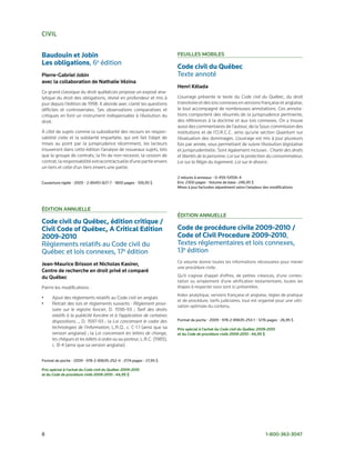civiL


Baudouin et Jobin                                                        FeuiLLes moBiLes
Les obligations, 6e édition
                                                                         Code civil du Québec
Pierre-gabriel Jobin                                                     Texte annoté
avec la collaboration de nathalie vézina
                                                                         Henri Kélada
Ce grand classique du droit québécois propose un exposé ana-
lytique du droit des obligations, révisé en profondeur et mis à          L’ouvrage présente le texte du Code civil du Québec, du droit
jour depuis l’édition de 1998. Il aborde avec clarté les questions       transitoire et des lois connexes en versions française et anglaise,
difficiles et controversées. Ses observations comparatives et            le tout accompagné de nombreuses annotations. Ces annota-
critiques en font un instrument indispensable à l’évolution du           tions comportent des résumés de la jurisprudence pertinente,
droit.                                                                   des références à la doctrine et aux lois connexes. On y trouve
                                                                         aussi des commentaires de l’auteur, de la Sous-commission des
À côté de sujets comme la subsidiarité des recours en respon-            institutions et de l’O.R.C.C. ainsi qu’une section Quantum sur
sabilité civile et la solidarité imparfaite, qui ont fait l’objet de     l’évaluation des dommages. L’ouvrage est mis à jour plusieurs
mises au point par la jurisprudence récemment, les lecteurs              fois par année, vous permettant de suivre l’évolution législative
trouveront dans cette édition l’analyse de nouveaux sujets, tels         et jurisprudentielle. Sont également incluses : Charte des droits
que le groupe de contrats, la fin de non-recevoir, la cession de         et libertés de la personne; Loi sur la protection du consommateur;
contrat, la responsabilité extracontractuelle d’une partie envers        Loi sur la Régie du logement; Loi sur le divorce.
un tiers et celle d’un tiers envers une partie.

                                                                         2 reliures à anneaux • 0-459-54106-4
Couverture rigide • 2005 • 2-89451-827-7 • 1800 pages • 109,95 $         Env. 2300 pages • Volume de base : 246,95 $
                                                                         Mises à jour facturées séparément selon l’ampleur des modifications.




Édition annueLLe
                                                                         Édition annueLLe
Code civil du Québec, édition critique /
Civil Code of Québec, A Critical Edition                                 Code de procédure civile 2009-2010 /
2009-2010                                                                Code of Civil Procedure 2009-2010,
Règlements relatifs au Code civil du                                     Textes réglementaires et lois connexes,
Québec et lois connexes, 17e édition                                     13e édition
                                                                         Ce volume donne toutes les informations nécessaires pour mener
Jean-maurice Brisson et nicholas Kasirer,
                                                                         une procédure civile.
centre de recherche en droit privé et comparé
du Québec                                                                Qu’il s’agisse d’appel d’offres, de petites créances, d’une contes-
                                                                         tation ou simplement d’une vérification testamentaire, toutes les
Parmi les modifications :                                                étapes à respecter vous sont ici présentées.
                                                                         Index analytique, versions française et anglaise, règles de pratique
•     Ajout des règlements relatifs au Code civil en anglais
                                                                         et de procédure, tarifs judiciaires, tout est organisé pour une utili-
•     Retrait des lois et règlements suivants : Règlement provi-
                                                                         sation optimale du contenu.
      soire sur le registre foncier, D. 1596-93 ; Tarif des droits
      relatifs à la publicité foncière et à l’application de certaines
      dispositions…, D. 1597-93 ; la Loi concernant le cadre des         Format de poche • 2009 • 978-2-89635-253-1 • 1276 pages • 26,95 $
      technologies de l’information, L.R.Q., c. C-1.1 (ainsi que sa      Prix spécial à l’achat du Code civil du Québec 2009-2010
      version anglaise) ; la Loi concernant les lettres de change,       et du Code de procédure civile 2009-2010 : 44,95 $
      les chèques et les billets à ordre ou au porteur, L.R.C. (1985),
      c. B-4 (ainsi que sa version anglaise).


Format de poche • 2009 • 978-2-89635-252-4 • 2174 pages • 27,95 $

Prix spécial à l’achat du Code civil du Québec 2009-2010
et du Code de procédure civile 2009-2010 : 44,95 $




8                                                                                                                           1-800-363-3047
 