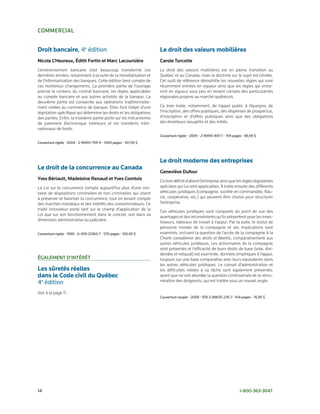 commercial


Droit bancaire,	4e	édition                                           Le droit des valeurs mobilières
Nicole l’Heureux, Édith Fortin et marc lacoursière                   carole turcotte
L’environnement bancaire s’est beaucoup transformé ces               Le droit des valeurs mobilières est en pleine transition au
dernières années, notamment à la suite de la mondialisation et       Québec et au Canada, mais la doctrine sur le sujet est limitée.
de l’informatisation des banques. Cette édition tient compte de      Cet outil de référence démythifie les nouvelles règles qui sont
ces nombreux changements. La première partie de l’ouvrage            récemment entrées en vigueur ainsi que les règles qui entre­
précise le contenu du contrat bancaire, les règles applicables       ront en vigueur sous peu en tenant compte des particularités
au compte bancaire et aux autres activités de la banque. La          régionales propres au marché québécois.
deuxième partie est consacrée aux opérations traditionnelle­
ment reliées au commerce de banque. Elles font l’objet d’une         Ce livre traite, notamment, de l’appel public à l’épargne, de
législation spécifique qui détermine les droits et les obligations   l’inscription, des offres publiques, des dispenses de prospectus,
des parties. Enfin, la troisième partie porte sur les mécanismes     d’inscription et d’offres publiques ainsi que des obligations
de paiement électronique intérieurs et les transferts inter­         des émetteurs assujettis et des initiés.
nationaux de fonds.
                                                                     Couverture	rigide	•	2005	•	2-89451-847-1	•	794	pages	•	89,95	$
Couverture	rigide	•	2004	•	2-89451-759-9	•	1000	pages	•	107,95	$




                                                                     Le droit moderne des entreprises	
Le droit de la concurrence au Canada
                                                                     geneviève dufour
Yves Bériault, madeleine renaud et Yves comtois                      Ce livre définit d’abord l’entreprise ainsi que les règles législatives
La Loi sur la concurrence compte aujourd’hui plus d’une cen­         spéciales qui lui sont applicables. Il traite ensuite des différents
taine de dispositions criminelles et non criminelles qui visent      véhicules juridiques (compagnie, société en commandite, fidu­
à préserver et favoriser la concurrence, tout en tenant compte       cie, coopérative, etc.) qui peuvent être choisis pour structurer
des marchés mondiaux et des intérêts des consommateurs. Ce           l’entreprise.
traité innovateur porte tant sur le champ d’application de la        Ces véhicules juridiques sont comparés du point de vue des
Loi que sur son fonctionnement dans le concret, soit dans sa         avantages et des inconvénients qu’ils présentent pour les inves­
dimension administrative ou judiciaire.                              tisseurs, tableaux de travail à l’appui. Par la suite, le statut de
                                                                     personne morale de la compagnie et ses implications sont
Couverture	rigide	•	1999	•	0-459-23363-7	•	570	pages	•	100,95	$      examinés, incluant la question de l’accès de la compagnie à la
                                                                     Charte canadienne des droits et libertés, comparativement aux
                                                                     autres véhicules juridiques. Les actionnaires de la compagnie
                                                                     sont présentés et l’efficacité de leurs droits de base (vote, divi­
                                                                     dendes et reliquat) est examinée, données empiriques à l’appui,
ÉgalemeNt d’iNtÉrêt                                                  toujours sur une base comparative avec leurs équivalents dans
                                                                     les autres véhicules juridiques. Le conseil d’administration et
Les sûretés réelles                                                  les difficultés reliées à sa tâche sont également présentés,
dans le Code civil du Québec                                         avant que ne soit abordée la question controversée de la rému­
4e	édition                                                           nération des dirigeants, qui est traitée sous un nouvel angle.

Voir à la page 11.
                                                                     Couverture	souple	•	2008	•	978-2-89635-235-7	•	614	pages	•	76,95	$




14	                                                                                                                     1-800-363-3047
 