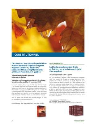 constitutionneL

L’accès direct à un tribunal spécialisé en                           FeuiLLes moBiLes
matière de droit à l’égalité : l’urgence
d’agir au Québec ? / Access to a                                     La Charte canadienne des droits
Specialized Human Rights Tribunal:                                   et libertés : les grands énoncés de la
an Urgent Need to Act in Québec?                                     Cour suprême
tribunal des droits de la personne                                   Jacques gosselin et gilles Laporte
et Barreau du Québec                                                 Cet outil de référence dégage, à l’aide d’extraits des jugements
                                                                     de la Cour suprême du Canada, les principes directeurs d’inter-
textes des conférences prononcées lors du colloque                   prétation de la Charte canadienne des droits et libertés ainsi
tenu à montréal, les 22 et 23 novembre 2007.                         que la portée des droits et libertés qui y sont protégés et des
                                                                     différentes voies de recours disponibles en cas de violation.
Ce recueil de textes dresse un portrait de la question de l’accès
                                                                     Il permet de repérer rapidement dans la jurisprudence de la
à un tribunal spécialisé en matière de droits de la personne.
                                                                     Cour suprême les passages pertinents relativement aux divers
Notamment par l’examen de plusieurs modèles canadiens et
                                                                     problèmes que soulèvent l’interprétation et l’application de la
internationaux, on y propose différentes pistes de solution afin
                                                                     Charte canadienne. Les abonnés y trouveront les grands énoncés
d’inspirer d’éventuelles réformes au Québec. Parmi les thèmes
                                                                     de toutes les décisions rendues par la Cour suprême du Canada
plus spécifiquement abordés, notons les questions de gestion
                                                                     en matière de droits et libertés de la personne reconnus dans
de l’instance, de médiation et des nouveaux rôles de l’avocat.
                                                                     la Charte canadienne.
Tous les textes sont précédés d’un résumé bilingue. All texts
are preceded by a bilingual summary.
                                                                     4 reliures à anneaux • 2-89073-893-0
                                                                     Env. 3150 pages • Volume de base : 385,95 $
                                                                     Mises à jour facturées séparément selon l’ampleur des modifications.
Couverture rigide • 2008 • 978-2-89635-144-2 • 620 pages • 96,95 $




24                                                                                                                      1-800-363-3047
 