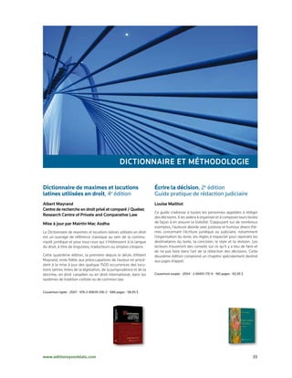 DictionnAiRe et MétHoDoloGie

Dictionnaire de maximes et locutions                                   Écrire la décision,	2e	édition
latines utilisées en droit,	4e	édition	                                Guide	pratique	de	rédaction	judiciaire	
Albert Mayrand                                                         louise Mailhot
centre de recherche en droit privé et comparé / Quebec
                                                                       Ce guide s’adresse à toutes les personnes appelées à rédiger
Research centre of Private and comparative law
                                                                       des décisions. Il les aidera à organiser et à composer leurs textes
Mise à jour par Mairtin Mac Aodha                                      de façon à en assurer la lisibilité. S’appuyant sur de nombreux
                                                                       exemples, l’auteure aborde avec justesse et humour divers thè­
Le Dictionnaire de maximes et locutions latines utilisées en droit     mes concernant l’écriture juridique ou judiciaire, notamment
est un ouvrage de référence classique au sein de la commu­             l’organisation du texte, les règles à respecter pour rejoindre les
nauté juridique et pour tous ceux qui s’intéressent à la langue        destinataires du texte, la concision, le style et la révision. Les
du droit, à titre de linguistes, traducteurs ou simples citoyens.      lecteurs trouveront des conseils sur ce qu’il y a lieu de faire et
                                                                       de ne pas faire dans l’art de la rédaction des décisions. Cette
Cette quatrième édition, la première depuis le décès d’Albert          deuxième édition comprend un chapitre spécialement destiné
Mayrand, reste fidèle aux préoccupations de l’auteur en procé­         aux juges d’appel.
dant à la mise à jour des quelque 1500 occurrences des locu­
tions latines tirées de la législation, de la jurisprudence et de la
doctrine, en droit canadien ou en droit international, dans les        Couverture	souple	•	2004	•	2-89451-731-9	•	180	pages	•	62,95	$
systèmes de tradition civiliste ou de common law.


Couverture	rigide	•	2007	•	978-2-89635-016-2	•	688	pages	•	98,95	$




www.editionsyvonblais.com	                                                                                                              33
 