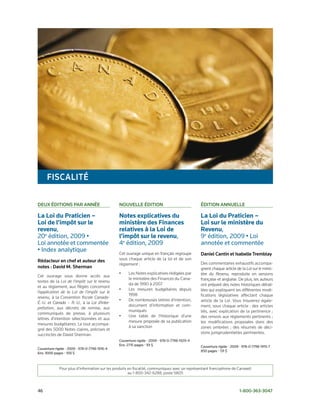 FiscAlité

Deux éDitions PAR Année                        nouvelle éDition                                éDition Annuelle

La Loi du Praticien –                          Notes explicatives du                           La Loi du Praticien –
Loi de l’impôt sur le                          ministère des Finances                          Loi sur le ministère du
revenu,	                                       relatives à la Loi de                           Revenu,	
20e	édition,	2009	•	                           l’impôt sur le revenu,	                         9e	édition,	2009	•	Loi	
Loi	annotée	et	commentée	                      4e	édition,	2009                                annotée	et	commentée
•	Index	analytique                             Cet ouvrage unique en français regroupe         Daniel cantin et isabelle tremblay
Rédacteur en chef et auteur des                sous chaque article de la loi et de son
                                               règlement :                                     Des commentaires exhaustifs accompa­
notes : David M. sherman                                                                       gnent chaque article de la Loi sur le minis-
                                               •     Les Notes explicatives rédigées par       tère du Revenu, reproduite en versions
Cet ouvrage vous donne accès aux
                                                     le ministère des Finances du Cana­        française et anglaise. De plus, les auteurs
textes de la Loi de l’impôt sur le revenu
                                                     da de 1990 à 2007                         ont préparé des notes historiques détail­
et au règlement, aux Règles concernant
                                               •     Les mesures budgétaires depuis            lées qui expliquent les différentes modi­
l’application de la Loi de l’impôt sur le
                                                     1998                                      fications législatives affectant chaque
revenu, à la Convention fiscale Canada-
                                               •     De nombreuses lettres d’intention,        article de la Loi. Vous trouverez égale­
É.-U. et Canada – R.-U., à la Loi d’inter-
                                                     document d’information et com­            ment, sous chaque article : des articles
prétation, aux décrets de remise, aux
                                                     muniqués                                  liés, avec explication de la pertinence ;
communiqués de presse, à plusieurs
                                               •     Une table de l’historique d’une           des renvois aux règlements pertinents ;
lettres d’intention sélectionnées et aux
                                                     mesure proposée de sa publication         les modifications proposées dans des
mesures budgétaires. Le tout accompa­
                                                     à sa sanction                             zones ombrées ; des résumés de déci­
gné des 5000 Notes claires, précises et
succinctes de David Sherman.                                                                   sions jurisprudentielles pertinentes.
                                               Couverture	rigide	•	2009	•	978-0-7798-1929-4	
                                               Env.	2715	pages	•	93	$                          Couverture	rigide	•	2009	•	978-0-7798-1915-7
Couverture	rigide	•	2009	•	978-0-7798-1916-4
                                                                                               850	pages	•	131	$
Env.	3000	pages	•	100	$



             Pour plus d’information sur les produits en fiscalité, communiquez avec un représentant francophone de Carswell
                                                      au 1­800­342­6288, poste 5805



46	                                                                                                                    1-800-363-3047
 