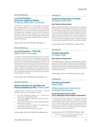 FiscAlité

éDition Annuelle                                                        nouveAuté

La Loi du Praticien –                                                   Impôt des particuliers et sociétés
Loi sur les impôts du Québec,	                                          26e	édition,	2009-2010
11e	édition,	2009-2010	•	Loi	annotée
                                                                        Marc Papillon et Robert Morin
L’information de base dont vous avez besoin est regroupée
dans ce volume pratique : la Loi sur les impôts, la Loi concer-         Rédigé à l’attention des étudiants et pouvant servir aux recherches
nant l’application de la Loi sur les impôts, la Loi sur le ministère    des praticiens, le volume Impôt des particuliers et sociétés est
du Revenu, la Loi sur les centres financiers internationaux et la       un texte de base indispensable à la compréhension de la Loi.
Loi d’interprétation du Québec, le tout enrichi des règlements          Tous les chapitres intègrent la législation fédérale et québé­
pertinents et des annotations détaillées sous chaque article            coise, et des notes infrapaginales ont été ajoutées afin de sou­
(articles liés, références aux documents gouvernementaux et à           ligner les différences majeures entre ces deux législations. Il
la jurisprudence, concordances fédérales, notes explicatives et         aborde tous les thèmes de la loi, tels le calcul du revenu net,
historiques détaillées).                                                du revenu d’emploi, d’entreprise, du gain en capital ainsi que le
                                                                        calcul du revenu imposable et de l’impôt des particuliers et sociétés.
Couverture	rigide	•	2009	•	978-0-7798-1918-8	•	3000	pages	•	97	$
                                                                        Couverture	souple	•	2009	•	978-0-7798-1919-5	•	800	pages	•	96,95	$


éDition Annuelle
                                                                        nouveAuté
La Loi du Praticien – TPS-TVQ,	
Édition	2009	•	Loi	annotée                                              Fiscalité spécialisée
                                                                        23e	édition,	2010
Si vous avez à résoudre des questions liées à la TPS, à la TVH,
à la TVQ ou à une autre taxe à la consommation québécoise,              Marc Papillon et Robert Morin
vous devez avoir La Loi du Praticien – TPS-TVQ. L’information de
base dont vous avez besoin est regroupée dans ce volume : les           Cet ouvrage permet de maîtriser les composantes de la planifica­
textes de lois sur la TPS, la TVH, la TVQ et les autres taxes à la      tion fiscale. Destiné à un public d’étudiants et de professionnels, sa
consommation, enrichis des règlements pertinents, des modi­             simplicité lui permet d’être un excellent support pour l’appren­
fications proposées, des décrets de remise et des notes expli­          tissage. Il aborde entre autre les thèmes du transfert de biens, de la
catives. Le tout est accompagné de notes historiques, avec les          liquidation d’une société, ou encore l’imposition des non­résidents
versions antérieures, et d’un éventail d’annotations aux articles       et l’actionnaire dirigeant.
liés, à la concordance fédérale ou provinciale et aux documents
gouvernementaux pertinents.                                             Couverture	souple	•	2009	•	978-0-7798-1926-3	•	660	pages	•	35,95	$


Couverture	rigide	•	2009	•	978-0-7798-1917-1	•	Env.	2500	pages	•	97	$

                                                                        nouveAuté
nouvelle éDition                                                        Principes de fiscalité
Notes explicatives du ministère des                                     Édition	2009
Finances relatives à la TPS, 4e	édition	2009                            Affaires,	placements,	financement		
Complément idéal à l’ouvrage La Loi du Praticien – TPS-TVQ              et	situations	personnelles
Annotée. Ce recueil, des plus complets, contient :
                                                                        claude Beauregard et André labelle
•     Les notes explicatives rédigées par le ministère des              Avec la collaboration de Marc Papillon et Robert Morin
      Finances du Canada de 1991 à 2007
•     Les mesures budgétaires relatives aux taxes à la consom­          Ce volume s’adresse aux étudiants, ainsi qu’à toute personne
      mation depuis 1998                                                ou compagnie qui désire apprendre et connaître les grands
•     Les documents d’information, communiqués du Ministère             principes généraux de la fiscalité. Très pratique, il vous propose
      des Finances du Canada                                            une un contenu divisé en deux parties. La première doit être
•     Les résumés de l’étude de l’impact sur la règlementation          perçue comme une formation initiale en fiscalité permettant la
      publiés dans la Gazette du Canada                                 prise de décision, alors que la deuxième expose la matière par
•     Une table décrivant l’historique d’une mesure                     sujet regroupés (entreprise, placement…).


Couverture	wrigide	•	2009	•	978-0-7798-1930-0	•	Env.	800	pages	•	87	$   Couverture	souple	•	2009	•	978-0-7798-1922-5	•	580	pages	•	55,95	$

                                                                              Des cahiers d’exercices sont disponibles pour les titres
                                                                                         de la collection Papillon Morin.

www.editionsyvonblais.com	                                                                                                                   47
 