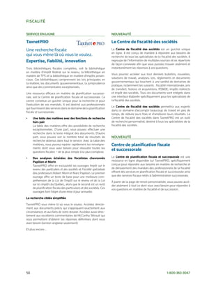fiscalité

service en ligne                                                         nouveauté

Taxnetpro                                                                Le Centre de fiscalité des sociétés
Une	recherche	fiscale		                                                  Le Centre de fiscalité des sociétés est un guichet unique
                                                                         en ligne. Il est conçu de manière à répondre aux besoins de
qui	vous	mène	là	où	vous	le	voulez.                                      recherche de tous les spécialistes de la fiscalité des sociétés. Il
Expertise, fiabilité, innovation                                         regroupe de l’information de multiples sources et les répertorie
                                                                         de façon conviviale afin que vous puissiez trouver aisément et
Trois bibliothèques fiscales complètes, soit la bibliothèque             instantanément les réponses à vos questions.
en matière d’impôt fédéral sur le revenu, la bibliothèque en
                                                                         Vous pourrez accéder aux tout derniers bulletins, nouvelles,
matière de TPS et la bibliothèque en matière d’impôts provin-
                                                                         solutions de travail, analyses, lois, règlements et documents
ciaux. Ces bibliothèques comprennent les lois principales en
                                                                         gouvernementaux qui touchent à une variété de domaines de
la matière, les documents gouvernementaux, la jurisprudence
                                                                         pratique, notamment les suivants : fiscalité internationale, prix
ainsi que des commentaires exceptionnels.
                                                                         de transfert, fusions et acquisitions, RS&DE, impôts indirects
Une ressource efficace en matière de planification successo-             et impôt des sociétés. Tous ces documents sont intégrés dans
rale, soit le Centre de planification fiscale et successorale. Ce        une interface élaborée spécifiquement pour les spécialistes de
centre constitue un guichet unique pour la recherche et pour             la fiscalité des sociétés.
l’exécution de vos mandats. Il est destiné aux professionnels
                                                                         Le Centre de fiscalité des sociétés permettra aux experts
qui fournissent des services dans le domaine de la planification
                                                                         dans ce domaine d’accomplir beaucoup de travail en peu de
fiscale et successorale.
                                                                         temps, de réduire leurs frais et d’améliorer leurs résultats. Le
•     Une table des matières avec des fonctions de recherche             Centre de fiscalité des sociétés dans TaxnetPRO est un outil
      hors pair                                                          de recherche personnalisé, destiné à tous les spécialistes de la
      La table des matières offre des possibilités de recherche          fiscalité des sociétés.
      exceptionnelles. D’une part, vous pouvez effectuer une
      recherche dans le texte intégral des documents. D’autre
      part, vous pouvez voir le nombre total de résultats de             nouveauté
      recherche obtenus dans tout le service. Avec la table des
      matières, vous pouvez repérer rapidement les renseigne-            Centre de planification fiscale
      ments dont vous avez besoin pour résoudre toutes les
      questions fiscales – de la plus simple à la plus complexe.
                                                                         et successorale
•     Des analyses éclairées des fiscalistes chevronnés                  Le Centre de planification fiscale et successorale est une
      papillon et Morin                                                  ressource en ligne disponible sur TaxnetPRO, spécifiquement
      TaxnetPRO offre en exclusivité les ouvrages Impôt sur le           conçue pour répondre aux besoins en matière de recherche et
      revenu des particuliers et des sociétés et Fiscalité spécialisée   de déroulement des mandats des professionnels de la fiscalité
      des professeurs Robert Morin et Marc Papillon. Le premier          offrant des services en planification fiscale et successorale ainsi
      ouvrage offre un texte de base pour une meilleure com-             que des services fiscaux reliés à l’administration successorale.
      préhension de la Loi de l’impôt sur le revenu et de la Loi         À partir de la page de renvoi personnalisée, vous pouvez accé-
      sur les impôts du Québec, alors que le second est un outil         der aisément à tout ce dont vous avez besoin pour répondre à
      de planification fiscale des particuliers et des sociétés. Ces     vos questions en matière de fiscalité et de succession.
      ouvrages font l’objet d’une mise à jour annuelle.

La recherche ciblée simplifiée

TaxnetPRO vous mène là où vous le voulez. Accédez directe-
ment aux documents précis qui s’appliquent exactement aux
circonstances et aux faits de votre dossier. Accédez aussi direc-
tement aux excellents commentaires de McCarthy Tétrault qui
vous permettent d’obtenir les réponses définitives dont vous
avez besoin (version anglaise seulement).

Et plus encore...




50	                                                                                                                     1-800-363-3047
 