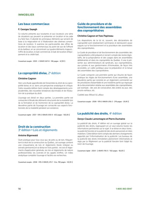 iMMoBilieR


Les baux commerciaux                                                      Guide de procédure et de
                                                                          fonctionnement des assemblées
F. Georges sayegh
                                                                          des copropriétaires
Ce volume présente aux locataires et aux locateurs une série
de situations qui peuvent se présenter en location et les aide            christine Gagnon et Yves Papineau
à y faire face. Il aborde les principaux éléments qui servent de
                                                                          Les dispositions de la loi et, souvent, des déclarations de
base à la négociation et à l’élaboration des diverses conven­
                                                                          copropriété sont relativement sommaires et demeurent assez
tions de location. Il examine les particularités des offres de
                                                                          vagues sur le fonctionnement et la procédure des assemblées
location et des baux commerciaux du point de vue de l’offrant
                                                                          des copropriétaires.
et du bailleur, en se concentrant sur quatre éléments majeurs :
l’offre de location, le bail commercial, le bail de location d’équi­      Le Guide de procédure et de fonctionnement des assemblées des
pement et le crédit­bail.                                                 copropriétaires a été préparé en tenant compte des textes légis­
                                                                          latifs, de la jurisprudence et des usages dans les assemblées
Couverture	souple	•	2005	•	2-89451-821-8	•	196	pages	•	47,95	$            délibérantes et dans les copropriétés du Québec. Il vise à pré­
                                                                          senter aux administrateurs de syndicats, aux copropriétaires,
                                                                          aux juristes et aux gestionnaires d’immeubles, de façon très
                                                                          accessible, un cadre juridique pour la préparation et la tenue
                                                                          des assemblées des copropriétaires.
La copropriété divise,	2e	édition                                         Le Guide comporte une première partie qui résume de façon
                                                                          pratique les règles de fonctionnement d’une assemblée, une
christine Gagnon
                                                                          deuxième partie qui consiste en un règlement commenté sur
Voici une étude approfondie de l’ensemble du droit de la copro­           les procédures d’assemblée et une troisième partie qui regroupe
priété divise, et ce, dans une perspective analytique et critique.        de la documentation relative aux assemblées des copropriétaires,
Cette nouvelle édition tient compte des développements juris­             par exemple : des avis de convocation, des ordres du jour, des
prudentiels, des nouvelles tendances doctrinales et de l’évolu­           procès­verbaux, etc.
tion de la pratique du droit.
                                                                          Coédité avec Wilson & Lafleur.
L’ouvrage est divisé en deux parties. La première partie est
consacrée à l’étude des éléments structurels de la modalité lors
                                                                          Couverture	souple	•	2008	•	978-2-89635-256-2	•	276	pages	•	29,95	$
de la formation et de l’extinction de la copropriété divise. La
deuxième partie de l’ouvrage est consacrée aux aspects fonc­
tionnels de la modalité pendant son existence.


Couverture	rigide	•	2007	•	978-2-89635-059-9	•	652	pages	•	100,95	$       La publicité des droits,	4e	édition
                                                                          Denys-claude lamontagne et Pierre Duchaine
                                                                          La publicité des droits, 4e édition est un ouvrage global sur la
                                                                          publicité des droits, regroupant en un seul volume toutes les
Droit de la construction                                                  informations pertinentes sur le sujet. Il se divise en deux livres :
3e	édition	•	Lois	et	règlements	                                          la publicité foncière et la publicité des droits personnels et réels
                                                                          mobiliers. Cette édition tient compte des derniers changements
Antoine Bigenwald                                                         apportés par l’informatisation de la publicité. Les bureaux de
Outil pratique pour tous ceux qui, de près ou de loin, fréquen­           la publicité des droits immobiliers pleinement informatisés et
tent le droit de la construction au Québec, cet ouvrage contient          régis par le Règlement sur la publicité foncière font l’objet du
une cinquantaine de lois et règlements (texte intégral ou                 livre I de l’ouvrage.
extraits pertinents) et se divise en trois parties : les lois et règle­
ments d’application générale, les lois et règlements de nature            Couverture	rigide	•	2004	•	2-89451-795-5	•	592	pages	•	96,95	$
professionnelle, les contrats et les appels d’offres. Un index
analytique complète l’ouvrage et facilite vos recherches.


Couverture	souple	•	2008	•	978-2-89635-219-7	•	Env.	780	pages	•	49,95	$




56	                                                                                                                         1-800-363-3047
 