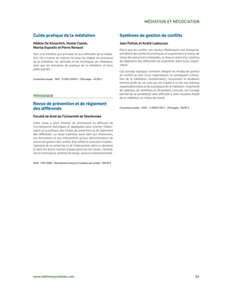 MédIatIoN et NégoCIatIoN


Guide pratique de la médiation                                          Systèmes de gestion de conflits
Hélène de Kovachich, Howie Clavier,                                     Jean Poitras et andré ladouceur
Marisa esposito et Pierre renaud
                                                                        Parce que les conflits non résolus affaiblissent une entreprise,
Voici une initiation aux principes et aux méthodes de la média-         entraînent des pertes économiques et augmentent le niveau de
tion. On y trouve les notions de base, les étapes du processus          stress des personnes impliquées, la mise en place d’un système
de la médiation, les attitudes et les techniques du médiateur,          de règlement des différends est essentielle dans toute organi-
ainsi que les domaines de pratique de la médiation et leurs             sation.
particularités.
                                                                        Cet ouvrage explique comment intégrer les modes de gestion
                                                                        de conflits au sein d’une organisation, en privilégiant l’utilisa-
Couverture	souple	•	1997	•	0-459-23335-1	•	264	pages	•	63,95	$          tion de la médiation. Gestionnaires, consultants et étudiants
                                                                        tireront profit de cet outil qui est inspiré à la fois des théories
                                                                        organisationnelles et de la pratique de la médiation. Augmenté
                                                                        de tableaux, de synthèses et d’exemples concrets, cet ouvrage
                                                                        permet de se sensibiliser sans difficulté à cette nouvelle réalité
PérIodIque
                                                                        de la médiation en milieu de travail.

Revue de prévention et de règlement
des différends                                                          Couverture	souple	•	2004	•	2-89451-729-7	•	204	pages	•	48,95	$


Faculté de droit de l’université de Sherbrooke
Cette revue a pour mission de promouvoir la diffusion de
connaissances théoriques et appliquées pour orienter l’élabo-
ration et la pratique des modes de prévention et de règlement
des différends. La revue s’adresse aussi bien aux théoriciens,
aux formateurs et aux intervenants qu’aux administrateurs de
service de gestion des conflits. Elle reflète le caractère multidis-
ciplinaire de la recherche et de l’intervention dans ce domaine
et dans les divers champs d’application de ces modes : familial,
civil et commercial, relations de travail, social et environnemental.


2010	•	1705-3080	•	Abonnement	annuel	(3	numéros	par	année)	•	105,95	$




www.editionsyvonblais.com	                                                                                                               63
 
