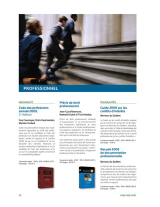 ProFeSSIoNNel

Nouveauté                                      Précis de droit                                NouveautéS
                                               professionnel
Code des professions                                                                          Guide 2009 sur les
annoté 2009,	                                  Jean-guy villeneuve,                           conflits d’intérêts
2e	édition                                     Nathalie dubé et tina Hobday                   Barreau du québec
guy Cournoyer, erick vanchestein,              Précis de droit professionnel s’attarde        Le Guide sur les conflits d’intérêts, préparé
                                               à l’organisation et au fonctionnement          par le Service de recherche et de légis-
Myriam Corbeil
                                               des institutions spécifiques au droit          lation du Barreau du Québec, reproduit,
Cette nouvelle édition intègre des modi-       professionnel et à l’ordre professionnel.      dans son entier, le Code de déontologie des
fications apportées au Code des profes-        Les auteurs y proposent une synthèse du        avocats et fait l’analyse, article par article,
sions par la Loi modifiant le Code des         Code des professions et de l’interpréta-       des dispositions qui portent sur le « secret
professions et d’autres dispositions légis-    tion qu’en ont faite les tribunaux.            professionnel et les conflits d’intérêts ».
latives, entrée en vigueur le 15 octobre
                                               Une attention particulière a été portée        Couverture	souple	•	2009	•	978-2-89635-361-3	
2008, et par la Loi modifiant la Loi sur
                                               aux principales fonctions de l’ordre pro-      224	pages	•	11,95	$
l‘Autorité des marchés financiers et
                                               fessionnel qui sont directement ratta-
d’autres dispositions législatives et la Loi
                                               chées à la protection du public, notam-
modifiant le Code des professions et la
                                               ment l’accès à la profession, l’inspection     Recueil 2009
Loi sur les comptables agréés concernant
la comptabilité publique.
                                               professionnelle, la discipline.                de documentation
                                                                                              professionnelle
                                               Couverture	rigide	•	2007	•	978-2-89635-060-5
Couverture	rigide	•	2009	•	978-2-89635-279-1   470	pages	•	93,95	$                            Barreau du québec
704	pages	•	142,95	$
                                                                                              Le Recueil de documentation profession-
                                                                                              nelle, préparé par le Service de recherche
                                                                                              et de législation du Barreau du Québec,
                                                                                              comporte les lois, les codes et les règle-
                                                                                              ments que l’avocat doit impérativement
                                                                                              respecter comme professionnel, ainsi que
                                                                                              les tarifs en vigueur.
                                                                                              Couverture	souple	•	2009	•	978-2-89635-362-0	
                                                                                              530	pages	•	19,95	$


72	                                                                                                                    1-800-363-3047
 