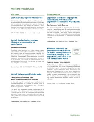 ProPrIété INtelleCtuelle


PérIodIque                                                            édItIoN aNNuelle

Les Cahiers de propriété intellectuelle                               Législation canadienne en propriété
Voici la meilleure façon de connaître, tant à l’échelle canadienne
                                                                      intellectuelle 2010 / Canadian
qu’internationale, les développements législatifs et jurispruden-     Legislation on Intellectual Property 2010
tiels en matière de brevets d’invention, de droits d’auteur, de
propriété intellectuelle et de marques de commerce. Les lec-          ejan Mackaay et Ysolde gendreau
teurs sont informés des régimes de protection juridique, des          Tous les textes législatifs et réglementaires nécessaires à
contrats d’auteurs et des principales nouvelles dans ce secteur.      l’étude ou à la pratique du droit de la propriété intellectuelle
                                                                      au Canada sont réunis dans cet ouvrage, dans leurs versions
2010	•	0840-7266	•	199,95	$	•	Abonnement	annuel	(3	numéros)           française et anglaise. Cette édition contient les formules
                                                                      suggérées par l’Office de la propriété intellectuelle du Canada
                                                                      sur les marques de commerce. Un index bilingue complète
                                                                      l’ouvrage.

Le droit de distribution : analyse                                    Couverture	souple	•	2009	•	978-0-459-25707-1	•	1014	pages	•	70,95	$
historique et comparative en
droit d’auteur
Pierre-emmanuel Moyse
                                                                      Nouvelles approches en                                   Conférence
Cette étude explore la relation entre le droit d’auteur et la dis-    propriété intellectuelle dans                            MEREDITH
tribution des œuvres sous forme immatérielle ou véhiculée par                                                                   Lectures
leur support. Le sujet de la distribution invite à examiner sous      un monde transsystémique /                                 2006
plusieurs angles la structure patrimoniale du droit d’auteur,         Intellectual Property at the
son histoire, comment il a su évoluer et répondre, au cours des       Edge: New Approaches to IP
siècles, aux nouvelles techniques de distribution des œuvres.
En fin de compte, c’est la portée du droit d’auteur, son impact
                                                                      in a Transsystemic World
sur l’exploitation commerciale d’un bien tout particulier, d’un
bien intangible, qui est étudiée.                                     Faculté de droit de l’université Mcgill
                                                                      The Meredith Lectures 2006 were held at the Faculty of Law on
Couverture	rigide	•	2007	•	978-2-89635-099-5	•	752	pages	•	111,95	$   17-18 February 2006. The Lectures considered various aspects
                                                                      of intellectual property in a manner that appealed not only to
                                                                      lawyers but to policy-makers and others. The choice of topic
                                                                      and the range of papers reflect the pace of new developments
                                                                      in Canada and abroad. The ramifications of the issues discussed
Le droit de la propriété intellectuelle                               this year are evident everywhere, and it was the organizers’ view
                                                                      that the Lectures this year would provide an opportune occa-
daniel gervais et élisabeth F. Judge                                  sion to review developments of general concern. All texts are
avec la collaboration de Mistrale goudreau                            in English.

Le droit de la propriété intellectuelle couvre tous les droits de
propriété intellectuelle au Canada et en présente autant les          Hardcover	•	2006	•	978-2-89635-108-4	•	366	pages	•	$83.95
aspects fondamentaux que les questions liées à l’émergence
des technologies les plus récentes.

Que ce soit pour mieux saisir quelques concepts difficiles ou
trouver une analyse des causes canadiennes importantes, des
causes récentes ou encore des controverses dans le domaine,
le praticien se tournera vers ce texte de référence unique qui
offre à la fois les avantages d’un traité et ceux d’un recueil de
jurisprudence.


Couverture	souple	•	2006	•	2-89451-965-6	•	728	pages	•	109,95	$




74	                                                                                                                     1-800-363-3047
 