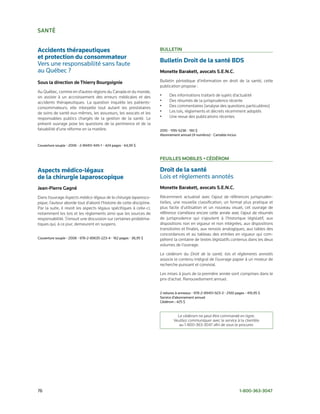 SaNté


Accidents thérapeutiques                                              BulletIN
et protection du consommateur
                                                                      Bulletin Droit de la santé BDS
Vers	une	responsabilité	sans	faute		
au	Québec	?                                                           Monette Barakett, avocats S.e.N.C.

Sous la direction de thierry Bourgoignie                              Bulletin périodique d’information en droit de la santé, cette
                                                                      publication propose :
Au Québec, comme en d’autres régions du Canada et du monde,
on assiste à un accroissement des erreurs médicales et des            •     Des informations traitant de sujets d’actualité
accidents thérapeutiques. La question inquiète les patients-          •     Des résumés de la jurisprudence récente
consommateurs; elle interpelle tout autant les prestataires           •     Des commentaires (analyse des questions particulières)
de soins de santé eux-mêmes, les assureurs, les avocats et les        •     Les lois, règlements et décrets récemment adoptés
responsables publics chargés de la gestion de la santé. Le            •     Une revue des publications récentes
présent ouvrage pose les questions de la pertinence et de la
faisabilité d’une réforme en la matière.                              2010	•	1195-5236	•	190	$
                                                                      Abonnement	annuel	(4	numéros)	•	Cartable	inclus

Couverture	souple	•	2006	•	2-89451-945-1	•	424	pages	•	64,95	$


                                                                      FeuIlleS MoBIleS • CédéroM

Aspects médico-légaux                                                 Droit de la santé
de la chirurgie laparoscopique                                        Lois	et	règlements	annotés
Jean-Pierre gagné                                                     Monette Barakett, avocats S.e.N.C.
Dans l’ouvrage Aspects médico-légaux de la chirurgie laparosco-       Récemment actualisé avec l’ajout de références jurispruden-
pique, l’auteur aborde tout d’abord l’histoire de cette discipline.   tielles, une nouvelle classification, un format plus pratique et
Par la suite, il revoit les aspects légaux spécifiques à celle-ci,    plus facile d’utilisation et un nouveau visuel, cet ouvrage de
notamment les lois et les règlements ainsi que les sources de         référence s’améliora encore cette année avec l’ajout de résumés
responsabilité. S’ensuit une discussion sur certaines probléma-       de jurisprudence qui s’ajoutent à l’historique législatif, aux
tiques qui, à ce jour, demeurent en suspens.                          dispositions non en vigueur et non intégrées, aux dispositions
                                                                      transitoires et finales, aux renvois analogiques, aux tables des
                                                                      concordances et au tableau des entrées en vigueur qui com-
Couverture	souple	•	2008	•	978-2-89635-223-4	•	162	pages	•	38,95	$    plètent la centaine de textes législatifs contenus dans les deux
                                                                      volumes de l’ouvrage.

                                                                      Le cédérom du Droit de la santé, lois et règlements annotés
                                                                      associe le contenu intégral de l’ouvrage papier à un moteur de
                                                                      recherche puissant et convivial.

                                                                      Les mises à jours de la première année sont comprises dans le
                                                                      prix d’achat. Renouvellement annuel.


                                                                      2	reliures	à	anneaux	•	978-2-89451-923-3	•	2100	pages	•	419,95	$
                                                                      Service	d’abonnement	annuel	
                                                                      Cédérom	:	425	$


                                                                                Le cédérom ne peut être commandé en ligne.
                                                                              Veuillez communiquer avec le service à la clientèle
                                                                                 au 1-800-363-3047 afin de vous le procurer.




76	                                                                                                                     1-800-363-3047
 