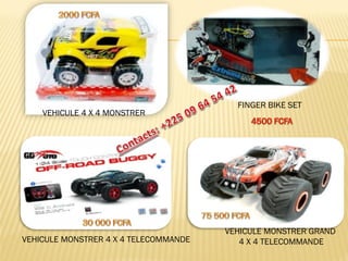 VEHICULE 4 X 4 MONSTRER 
FINGER BIKE SET 
VEHICULE MONSTRER 4 X 4 TELECOMMANDE 
VEHICULE MONSTRER GRAND 
4 X 4 TELECOMMANDE  