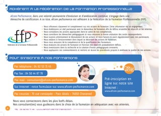 5
Tél : 04 82 53 71 45 - www.afcom-performance.com
Adhérent à la fédération de la formation professionnelle
afcom Performance, dans une volonté permanente d’évolution et d’amélioration continue, s’engage dans une
démarche de certification. A ce titre, afcom performance est adhèrent à la Fédération de la Formation Professionnelle (FFP).
Pour s’inscrire à nos formations
zz Nous informons clairement et complètement sur nos actions de formation. Cette information est un engagement.
zz Nous établissons un réel partenariat avec le demandeur de formation afin de définir ensemble les objectifs et les attentes.
zz Nous conseillons les actions appropriées dans le cadre de nos compétences.
zz Nous contrôlons les démarches pédagogiques et nous assurons la bonne utilisation des outils correspondants.
zz Nous suivons attentivement le déroulement de ces actions et nous faisons le point régulièrement avec nos partenaires.
zz Nous veillons à l’environnement dans lequel se déroulent les actions de formation.
zz Nous nous assurons de la compétence et de la qualification des formateurs.
zz Nous évaluons les actions de formation en fonction des objectifs préalablement définis.
zz Nous investissons dans la recherche et la création d’outils pédagogiques innovants.
zz Nous appliquons ces commandements et mettons en œuvre les procédures propres à améliorer la qualité de nos actions.
Par téléphone : 04 82 53 71 45
Par courrier : 70 rue cassiopée - Parc Altaïs - 74650 Chavanod
Par fax : 04 50 44 87 78
Par mail : consultant@afcom-performance.com
Sur Internet : notre formulaire sur www.afcom-performance.com
Nous vous contacterons dans les plus brefs délais.
Nos consultant(tes) vous guiderons dans le choix de la formation en adéquation avec vos attentes.
Pré-inscription en
ligne sur notre site
Internet :
www.afcom-performance.com
 