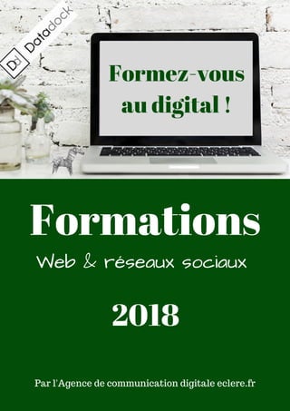 Formez-vous
dans le digital !
2018
Formez-vous
au digital !
Formations
Par l'Agence de communication digitale eclere.fr
Web & réseaux sociaux
ce
 