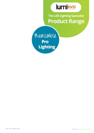CGI TECH 2021 LED CATALOGUE
Product Range
The LED Lighting Specialist
Available
Pro
Lighting
PRO LED | LUMIEVO.COM
 