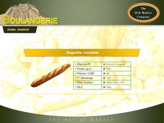 T h e A r t o f B a k e r y
PAINS COMPLET
 Etat du PF  Précuit / Surgelé
 Poids (g) ±  220
 Pièces / CAR  40
 T° Stockage  -18°
 Dim. Carton  300 x 300 x 170
 DLC  360j
Baguette complète
 