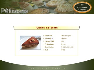 T h e A r t o f B a k e r y
C a d r e n o i s e t t e
 Etat du PF  Cuit Surgèle
 Poids (g) ±  4260
 Pièces / CAR  1
 T° Stockage  -18
 Dim. Carton  610 x 410 x 100
 DLC  90j
 