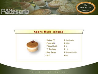 T h e A r t o f B a k e r y
C a d r e f l e u r c a r a m e l
 Etat du PF  Cuit Surgèle
 Poids (g) ±  4250
 Pièces / CAR  1
 T° Stockage  -18
 Dim. Carton  610 x 410 x 100
 DLC  90j
 