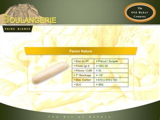 P A I N S B L A N C S
T h e A r t o f B a k e r y
 Etat du PF Précuit / Surgelé
 Poids (g) ± 100 / 30
 Pièces / CAR 35
 T° Stockage -18°
 Dim. Carton 610 x 410 x 100
 DLC 360j
Panini Nature
 