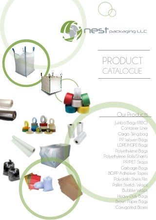 PRODUCT
CATALOGUE
Our Products
Jumbo Bags (FIBC)
Container Liner
Cargo Sling bag
PP Woven Bags
LDPE/HDPE Bags
Polyethylene Bags
Polyethylene Rolls/Sheets
PP/PET Straps
Garbage Bags
BOPP Adhesive Tapes
Polyolefin Shrink Film
Pallet Stretch Wraps
Bubble Wraps
Heavy Duty Bags
Brown Paper Bags
Corrugated Boxes
 