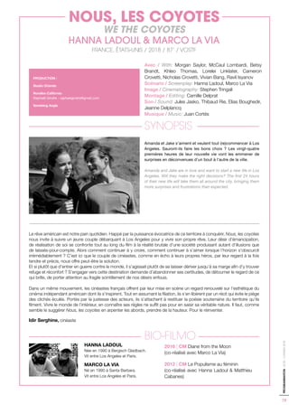 19
PROGRAMMATION-ACID-CANNES2018
Avec / With: Morgan Saylor, McCaul Lombardi, Betsy
Brandt, Khleo Thomas, Lorelei Linklater, Cameron
Crovetti, Nicholas Crovetti, Vivian Bang, Ravil Isyanov
Scénario / Screenplay: Hanna Ladoul, Marco La Via
Image / Cinematography: Stephen Tringali
Montage / Editing: Camille Delprat
Son / Sound: Jules Jasko, Thibaud Rie, Elias Boughedir,
Jeanne Delplancq
Musique / Music: Juan Cortés
SYNOPSIS
Amanda et Jake s’aiment et veulent tout (re)commencer à Los
Angeles. Sauront-ils faire les bons choix ? Les vingt-quatre
premières heures de leur nouvelle vie vont les emmener de
surprises en déconvenues d’un bout à l’autre de la ville.
Amanda and Jake are in love and want to start a new life in Los
Angeles. Will they make the right decisions? The first 24 hours
of their new life will take them all around the city, bringing them
more surprises and frustrations than expected.
Le rêve américain est notre pain quotidien. Happé par la puissance évocatrice de ce territoire à conquérir, Nous, les coyotes
nous invite à suivre un jeune couple débarquant à Los Angeles pour y vivre son propre rêve. Leur désir d’émancipation,
de réalisation de soi se confronte tout au long du film à la réalité brutale d’une société produisant autant d’illusions que
de laissés-pour-compte. Alors comment continuer à y croire, comment continuer à s’aimer lorsque l’horizon s’obscurcit
irrémédiablement ? C’est ici que le couple de cinéastes, comme en écho à leurs propres héros, par leur regard à la fois
tendre et précis, nous offre peut-être la solution.
Et si plutôt que d’entrer en guerre contre le monde, il s’agissait plutôt de se laisser dériver jusqu’à sa marge afin d’y trouver
refuge et réconfort ? S’engager vers cette destination demande d’abandonner ses certitudes, de détourner le regard de ce
qui brille, de porter attention au fragile scintillement de nos désirs enfouis.
Dans un même mouvement, les cinéastes français offrent par leur mise en scène un regard renouvelé sur l’esthétique du
cinéma indépendant américain dont ils s’inspirent. Tout en assumant la filiation, ils s’en libèrent par un récit qui évite le piège
des clichés éculés. Portés par la justesse des acteurs, ils s’attachent à restituer la poésie souterraine du territoire qu’ils
filment. Vivre le monde de l’intérieur, en connaître ses règles ne suffit pas pour en saisir sa véritable nature. Il faut, comme
semble le suggérer Nous, les coyotes en arpenter les abords, prendre de la hauteur. Pour le réinventer.
Idir Serghine, cinéaste
BIO-FILMO
HANNA LADOUL
Née en 1990 à Bergisch Gladbach.
Vit entre Los Angeles et Paris.
MARCO LA VIA
Né en 1990 à Santa Barbara.
Vit entre Los Angeles et Paris.
PRODUCTION :
Studio Orlando
Noodles California
Raphaël Gindre - raphaelgindre@gmail.com
Vanishing Angle
NOUS, LES COYOTES
WE THE COYOTES
HANNA LADOUL & MARCO LA VIA
FRANCE, ÉTATS-UNIS / 2018 / 87’ / VOSTF
2016 | CM Diane from the Moon
(co-réalisé avec Marco La Via)
2012 | CM Le Populisme au féminin
(co-réalisé avec Hanna Ladoul & Matthieu
Cabanes)
 